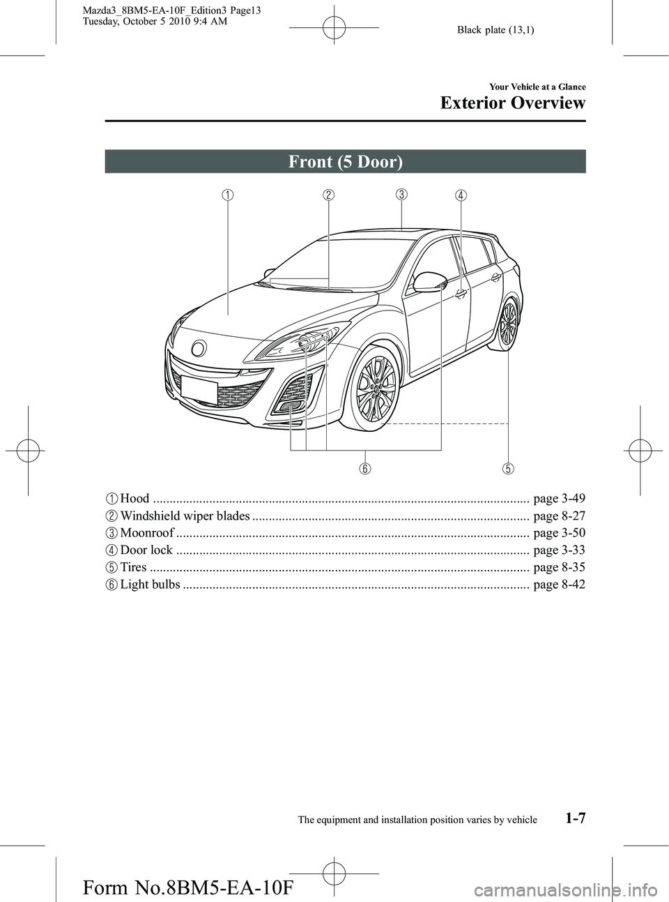 MAZDA MODEL 3 4-DOOR 2011 Owners Manual Black plate (13,1)
Front (5 Door)
Hood .................................................................................................................. page 3-49
Windshield wiper blades ............ MAZDA MODEL 3 4-DOOR 2011 Owners Manual Black plate (13,1)
Front (5 Door)
Hood .................................................................................................................. page 3-49
Windshield wiper blades ............