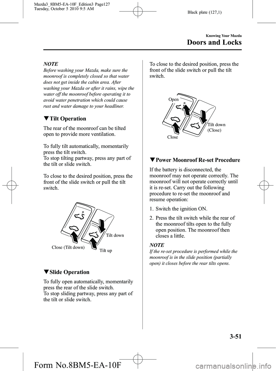 MAZDA MODEL 3 5-DOOR 2011  Owners Manual Black plate (127,1)
NOTE
Before washing your Mazda, make sure the
moonroof is completely closed so that water
does not get inside the cabin area. After
washing your Mazda or after it rains, wipe the
w