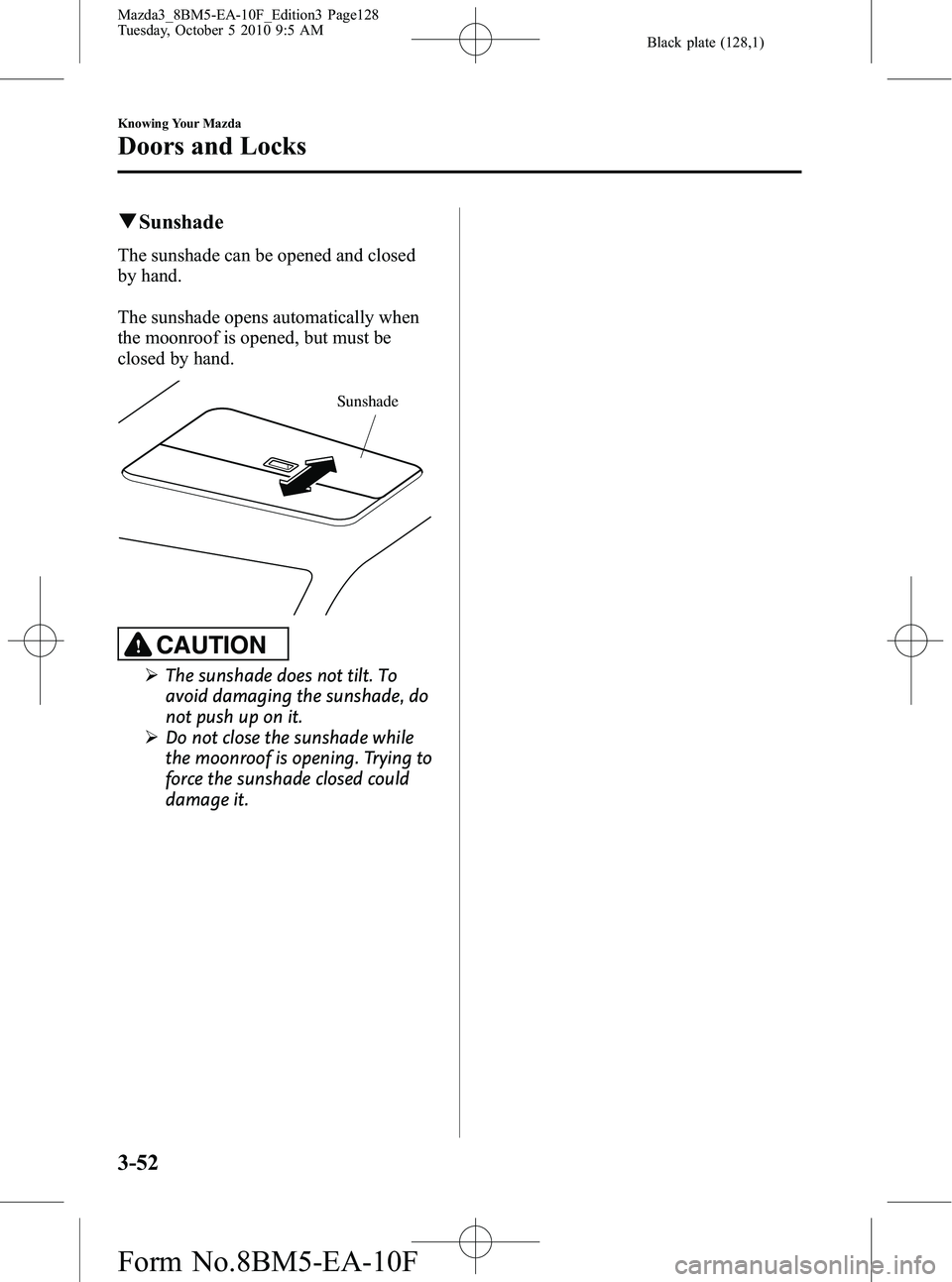 MAZDA MODEL 3 5-DOOR 2011  Owners Manual Black plate (128,1)
qSunshade
The sunshade can be opened and closed
by hand.
The sunshade opens automatically when
the moonroof is opened, but must be
closed by hand.
Sunshade
CAUTION
Ø The sunshade 