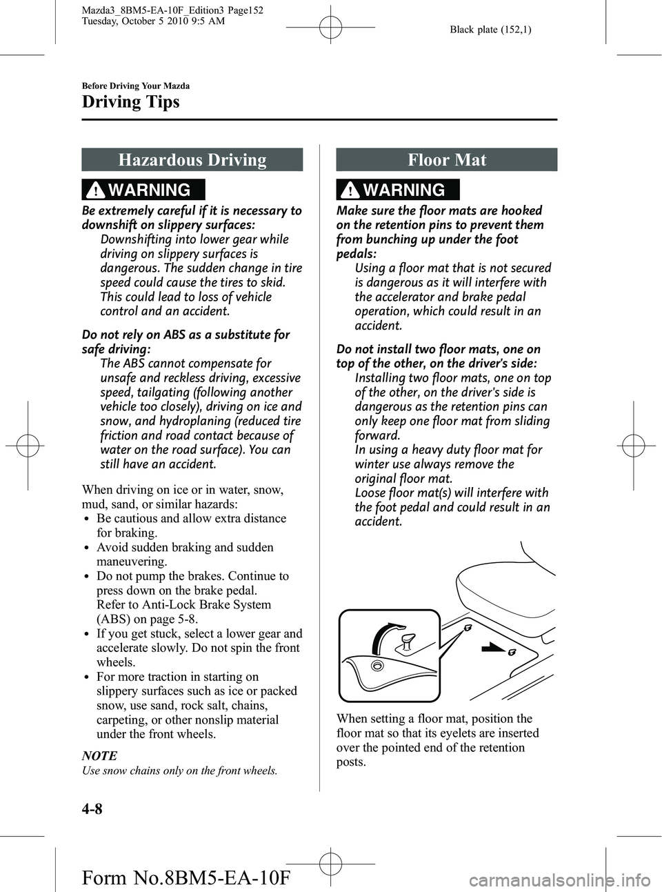 MAZDA MODEL 3 5-DOOR 2011  Owners Manual Black plate (152,1)
Hazardous Driving
WARNING
Be extremely careful if it is necessary to
downshift on slippery surfaces:Downshifting into lower gear while
driving on slippery surfaces is
dangerous. Th