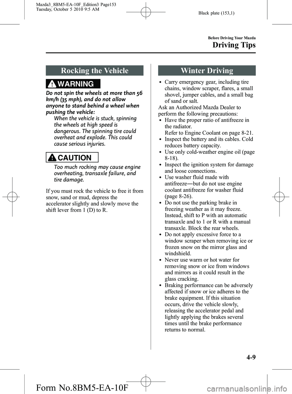 MAZDA MODEL 3 5-DOOR 2011  Owners Manual Black plate (153,1)
Rocking the Vehicle
WARNING
Do not spin the wheels at more than 56
km/h (35 mph), and do not allow
anyone to stand behind a wheel when
pushing the vehicle:When the vehicle is stuck