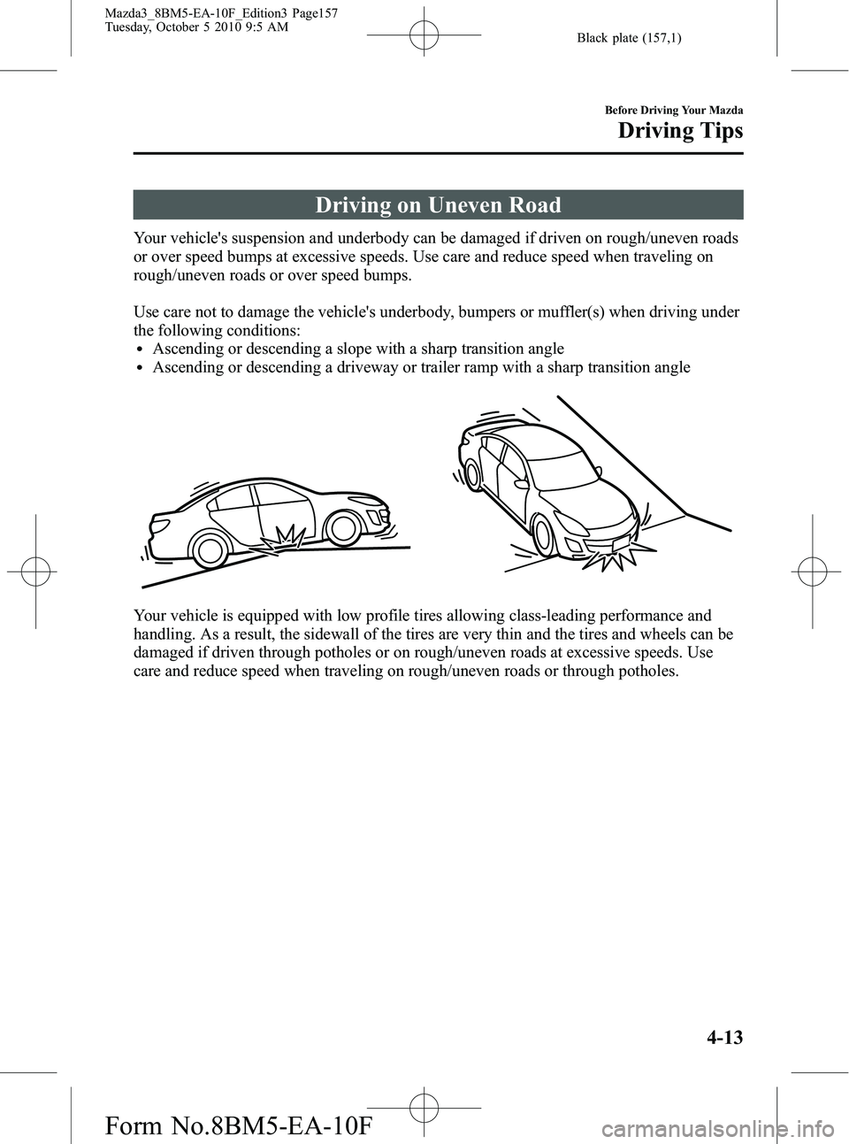 MAZDA MODEL 3 5-DOOR 2011  Owners Manual Black plate (157,1)
Driving on Uneven Road
Your vehicles suspension and underbody can be damaged if driven on rough/uneven roads
or over speed bumps at excessive speeds. Use care and reduce speed whe