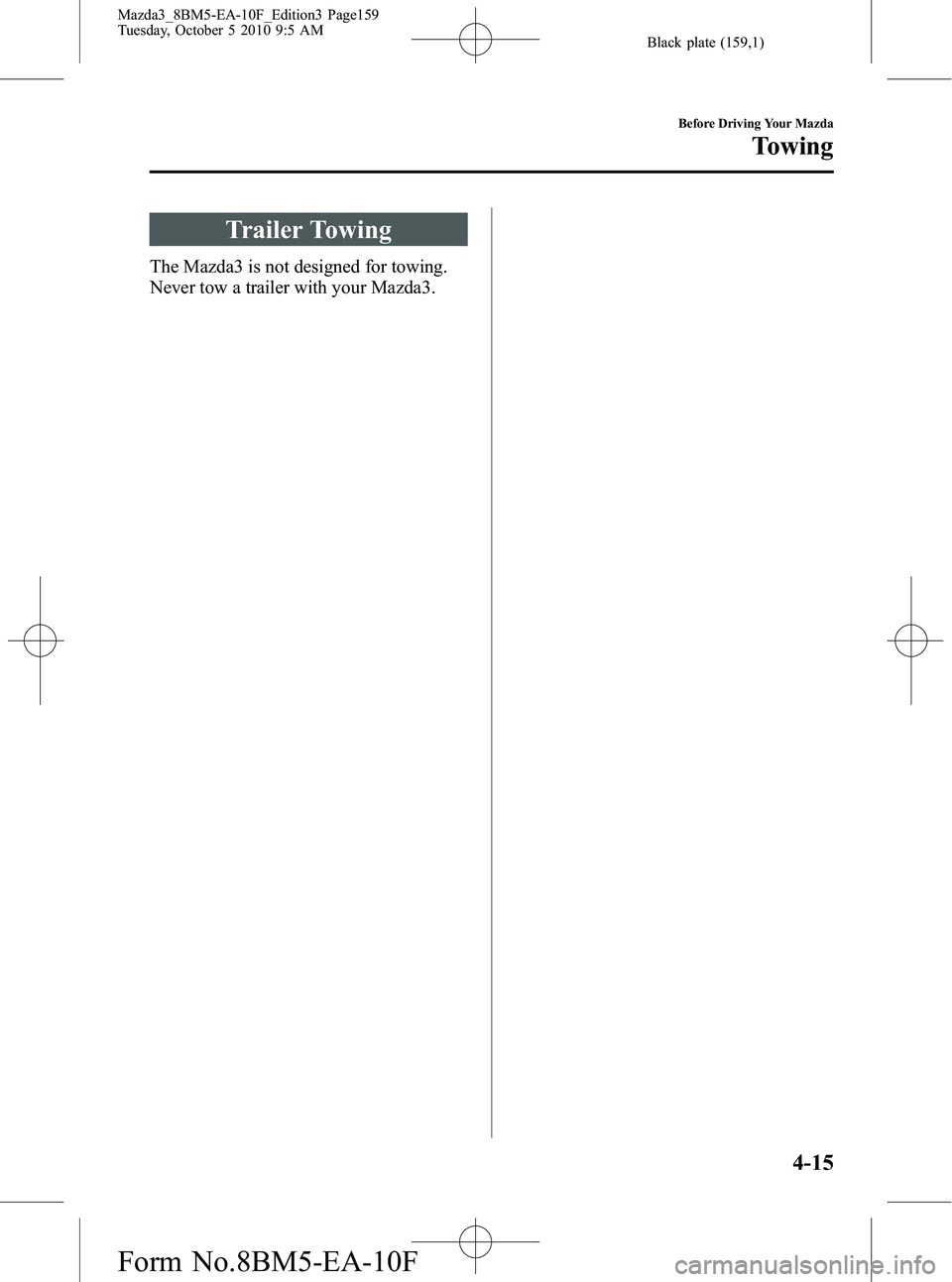 MAZDA MODEL 3 5-DOOR 2011  Owners Manual Black plate (159,1)
Trailer Towing
The Mazda3 is not designed for towing.
Never tow a trailer with your Mazda3.
Before Driving Your Mazda
Towing
4-15
Mazda3_8BM5-EA-10F_Edition3 Page159
Tuesday, Octob