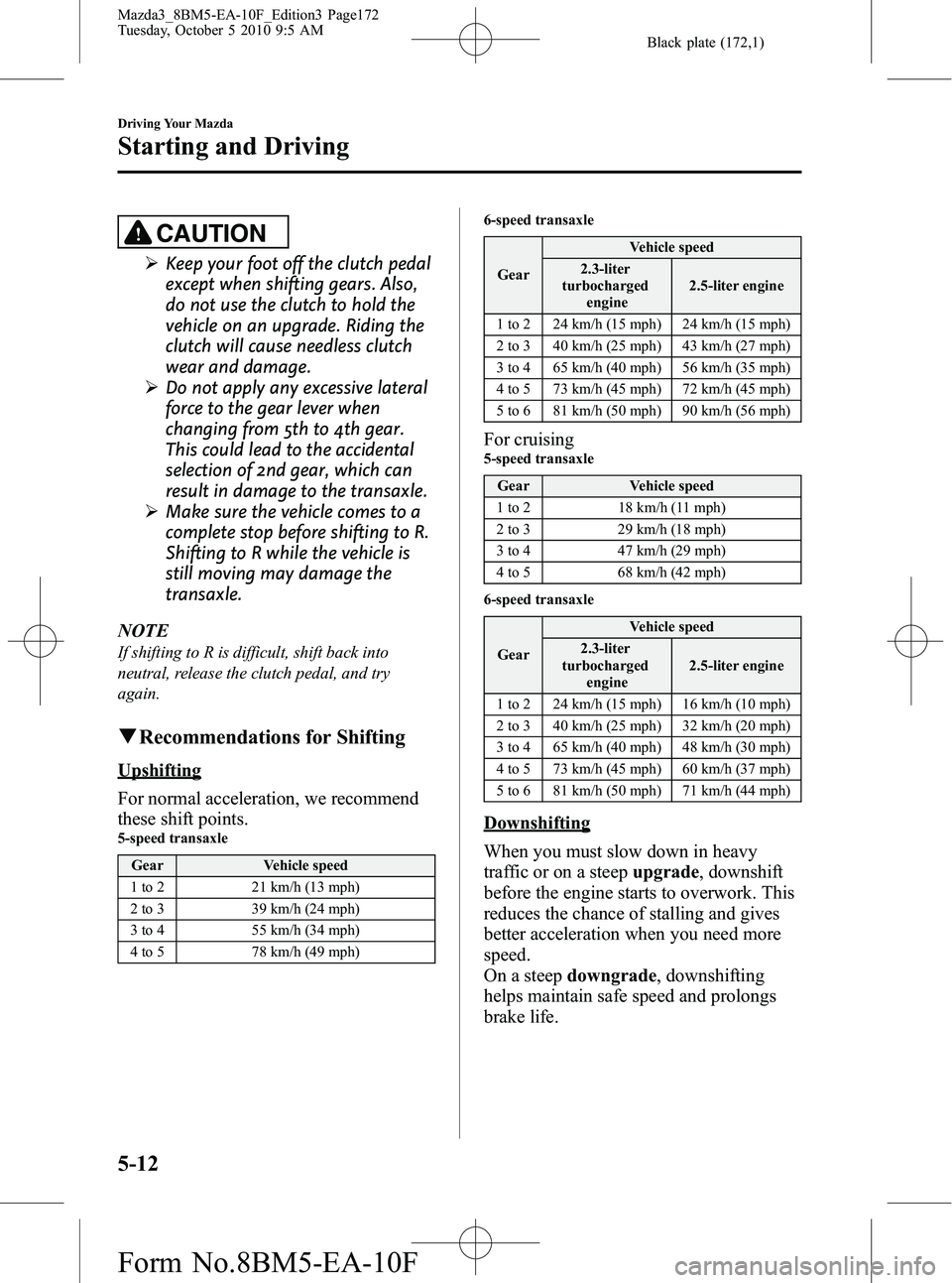 MAZDA MODEL 3 4-DOOR 2011 User Guide Black plate (172,1)
CAUTION
ØKeep your foot off the clutch pedal
except when shifting gears. Also,
do not use the clutch to hold the
vehicle on an upgrade. Riding the
clutch will cause needless clutc MAZDA MODEL 3 4-DOOR 2011 User Guide Black plate (172,1)
CAUTION
ØKeep your foot off the clutch pedal
except when shifting gears. Also,
do not use the clutch to hold the
vehicle on an upgrade. Riding the
clutch will cause needless clutc