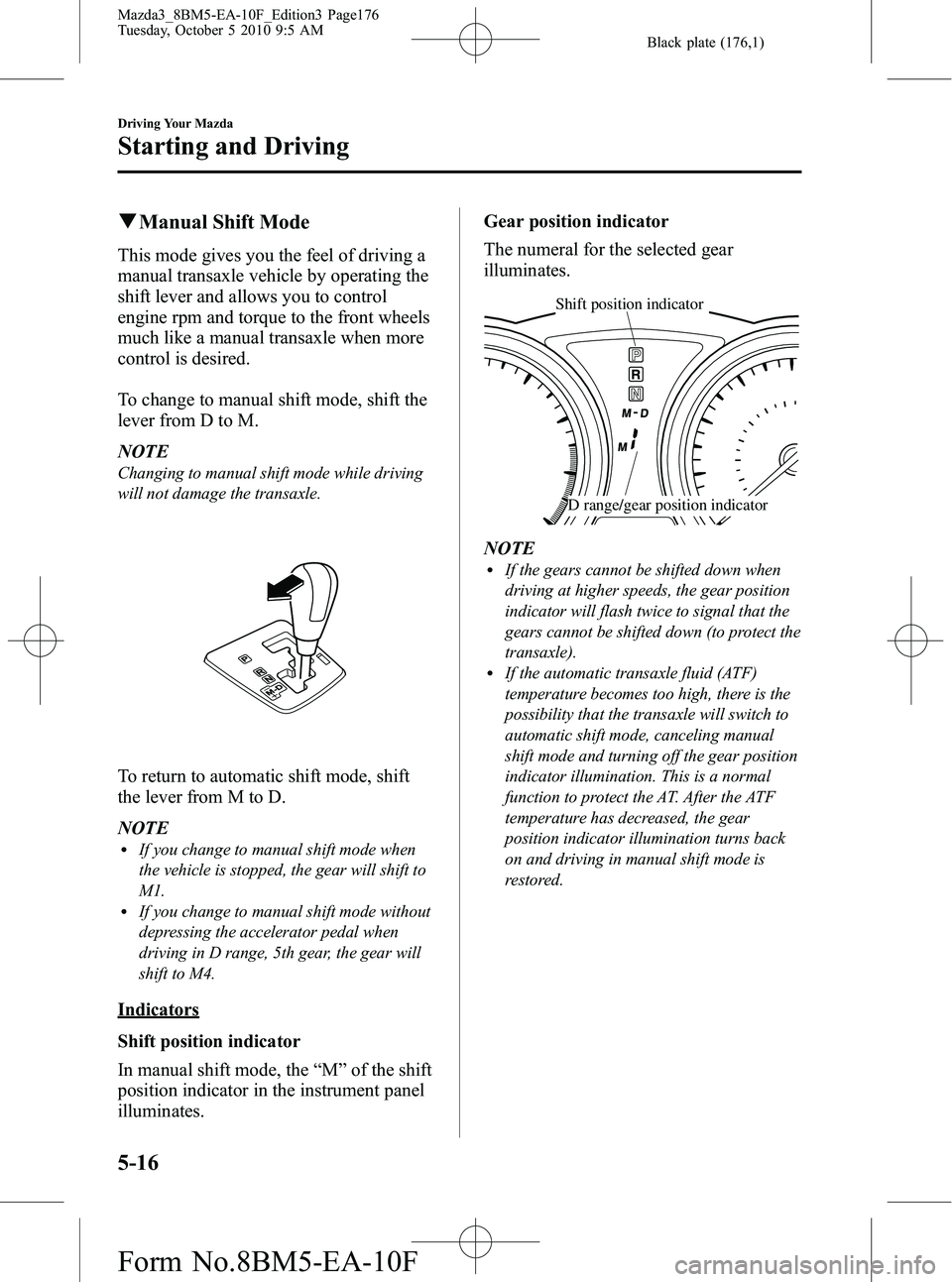 MAZDA MODEL 3 4-DOOR 2011 User Guide Black plate (176,1)
qManual Shift Mode
This mode gives you the feel of driving a
manual transaxle vehicle by operating the
shift lever and allows you to control
engine rpm and torque to the front whee MAZDA MODEL 3 4-DOOR 2011 User Guide Black plate (176,1)
qManual Shift Mode
This mode gives you the feel of driving a
manual transaxle vehicle by operating the
shift lever and allows you to control
engine rpm and torque to the front whee