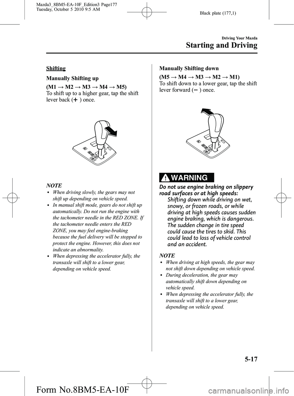 MAZDA MODEL 3 4-DOOR 2011 User Guide Black plate (177,1)
Shifting
Manually Shifting up
(M1→M2 →M3 →M4 →M5)
To shift up to a higher gear, tap the shift
lever back (
) once.
NOTElWhen driving slowly, the gears may not
shift up depe MAZDA MODEL 3 4-DOOR 2011 User Guide Black plate (177,1)
Shifting
Manually Shifting up
(M1→M2 →M3 →M4 →M5)
To shift up to a higher gear, tap the shift
lever back (
) once.
NOTElWhen driving slowly, the gears may not
shift up depe