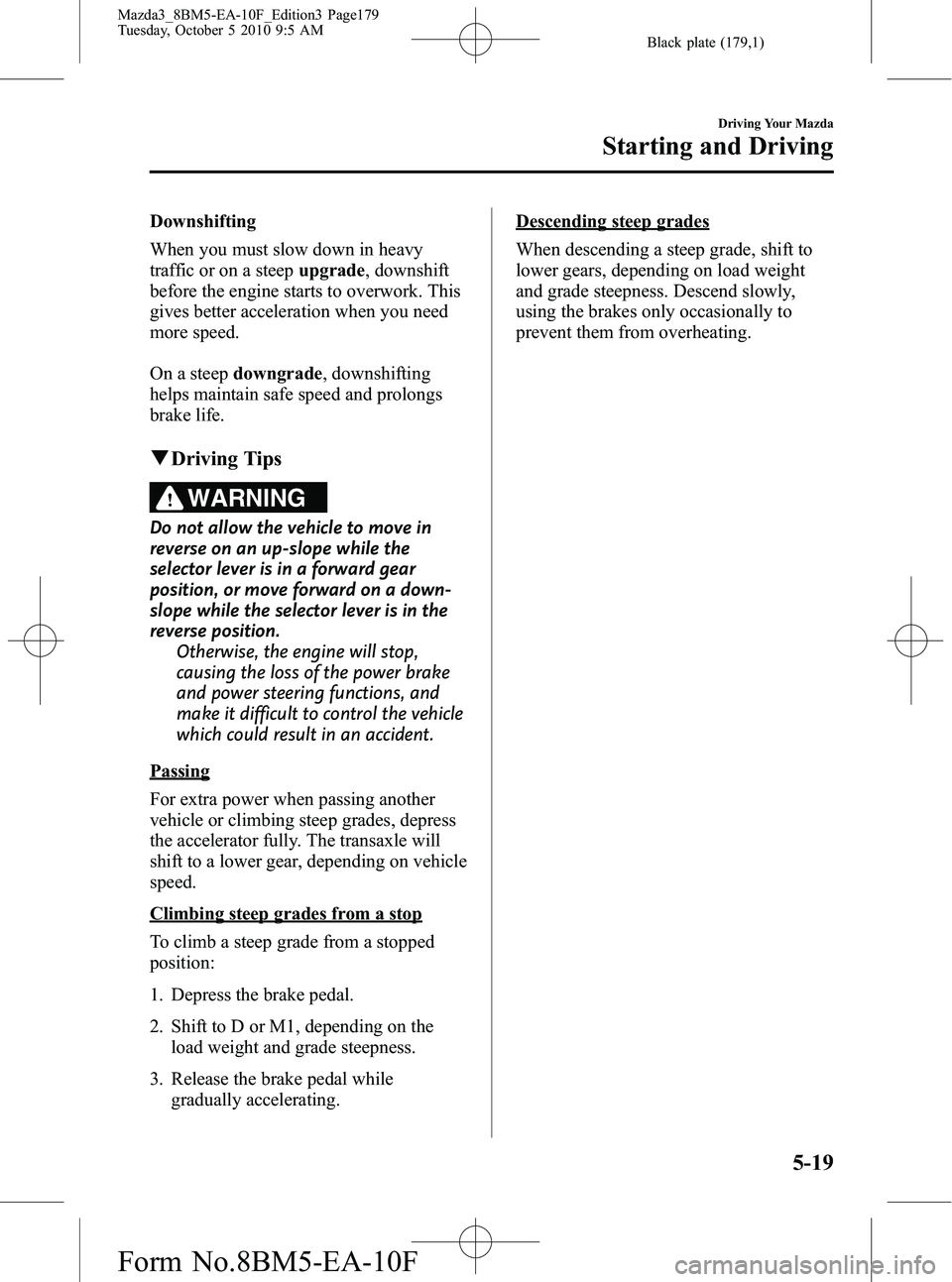 MAZDA MODEL 3 5-DOOR 2011  Owners Manual Black plate (179,1)
Downshifting
When you must slow down in heavy
traffic or on a steepupgrade, downshift
before the engine starts to overwork. This
gives better acceleration when you need
more speed.