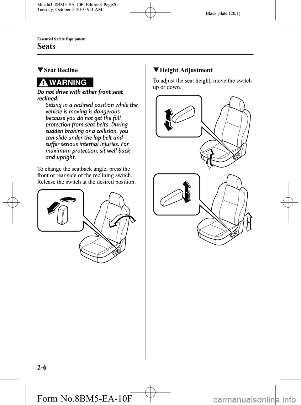 MAZDA MODEL 3 4-DOOR 2011  Owners Manual Black plate (20,1)
qSeat Recline
WARNING
Do not drive with either front seat
reclined:
Sitting in a reclined position while the
vehicle is moving is dangerous
because you do not get the full
protectio