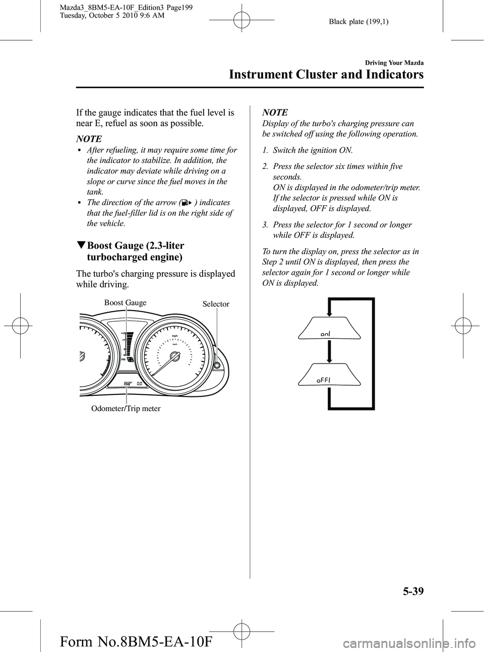 MAZDA MODEL 3 4-DOOR 2011  Owners Manual Black plate (199,1)
If the gauge indicates that the fuel level is
near E, refuel as soon as possible.
NOTE
lAfter refueling, it may require some time for
the indicator to stabilize. In addition, the
i