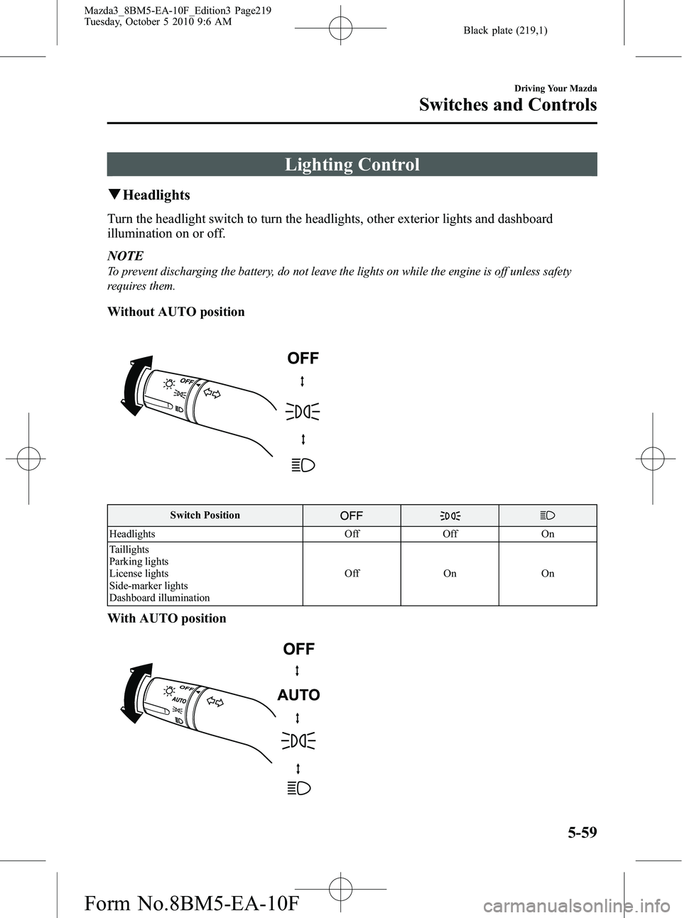 MAZDA MODEL 3 5-DOOR 2011  Owners Manual Black plate (219,1)
Lighting Control
qHeadlights
Turn the headlight switch to turn the headlights, other exterior lights and dashboard
illumination on or off.
NOTE
To prevent discharging the battery, 
