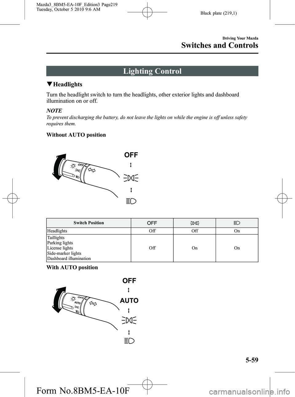 MAZDA MODEL 3 4-DOOR 2011  Owners Manual Black plate (219,1)
Lighting Control
qHeadlights
Turn the headlight switch to turn the headlights, other exterior lights and dashboard
illumination on or off.
NOTE
To prevent discharging the battery, 