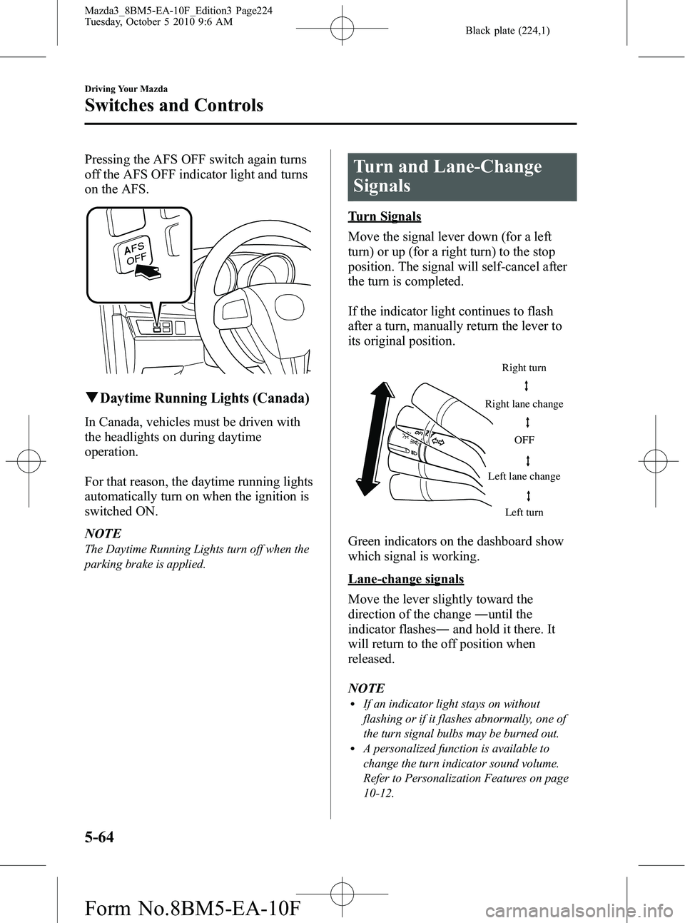 MAZDA MODEL 3 5-DOOR 2011  Owners Manual Black plate (224,1)
Pressing the AFS OFF switch again turns
off the AFS OFF indicator light and turns
on the AFS.
qDaytime Running Lights (Canada)
In Canada, vehicles must be driven with
the headlight