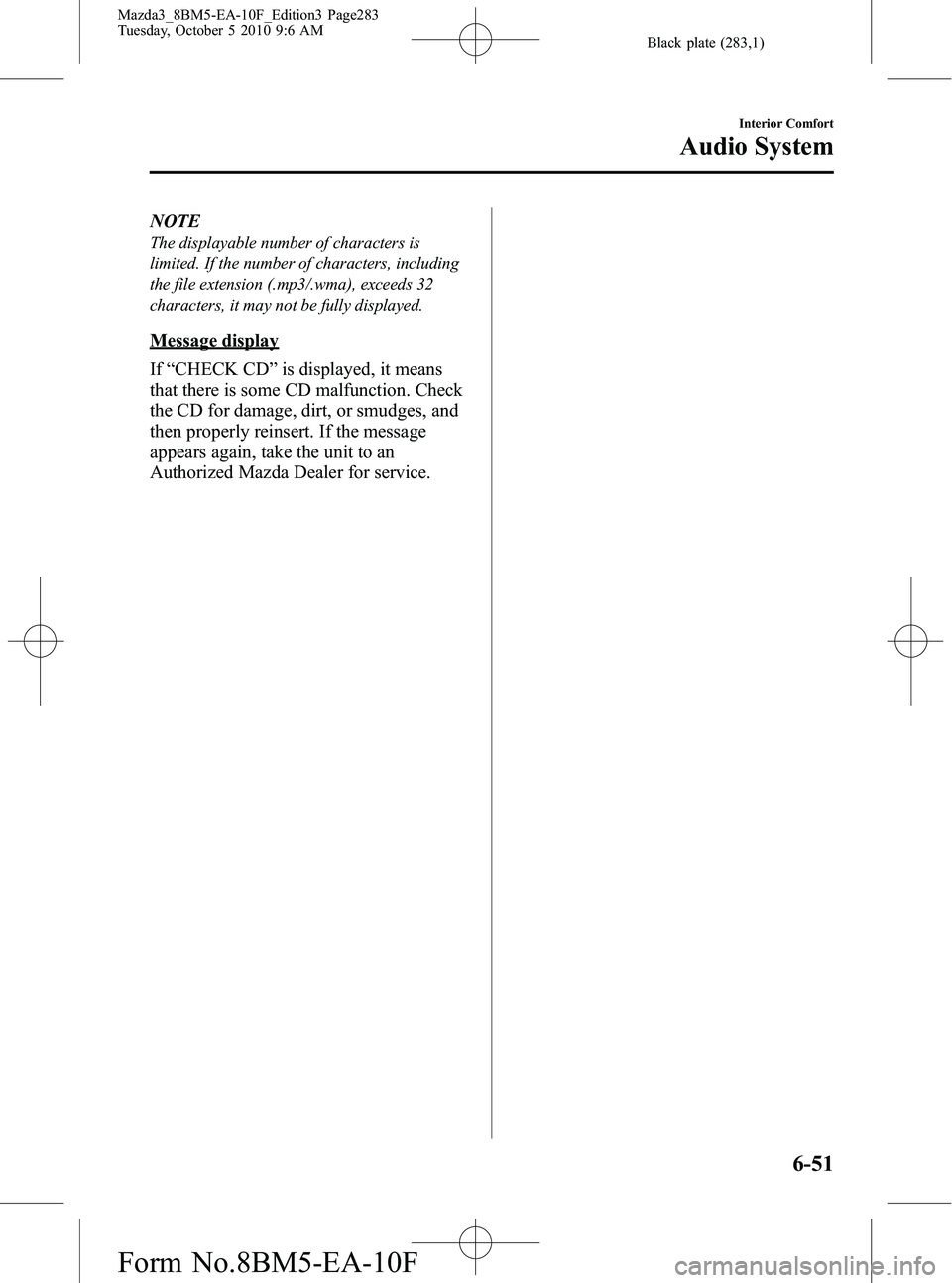 MAZDA MODEL 3 5-DOOR 2011 Owners Guide Black plate (283,1)
NOTE
The displayable number of characters is
limited. If the number of characters, including
the file extension (.mp3/.wma), exceeds 32
characters, it may not be fully displayed.
M MAZDA MODEL 3 5-DOOR 2011 Owners Guide Black plate (283,1)
NOTE
The displayable number of characters is
limited. If the number of characters, including
the file extension (.mp3/.wma), exceeds 32
characters, it may not be fully displayed.
M