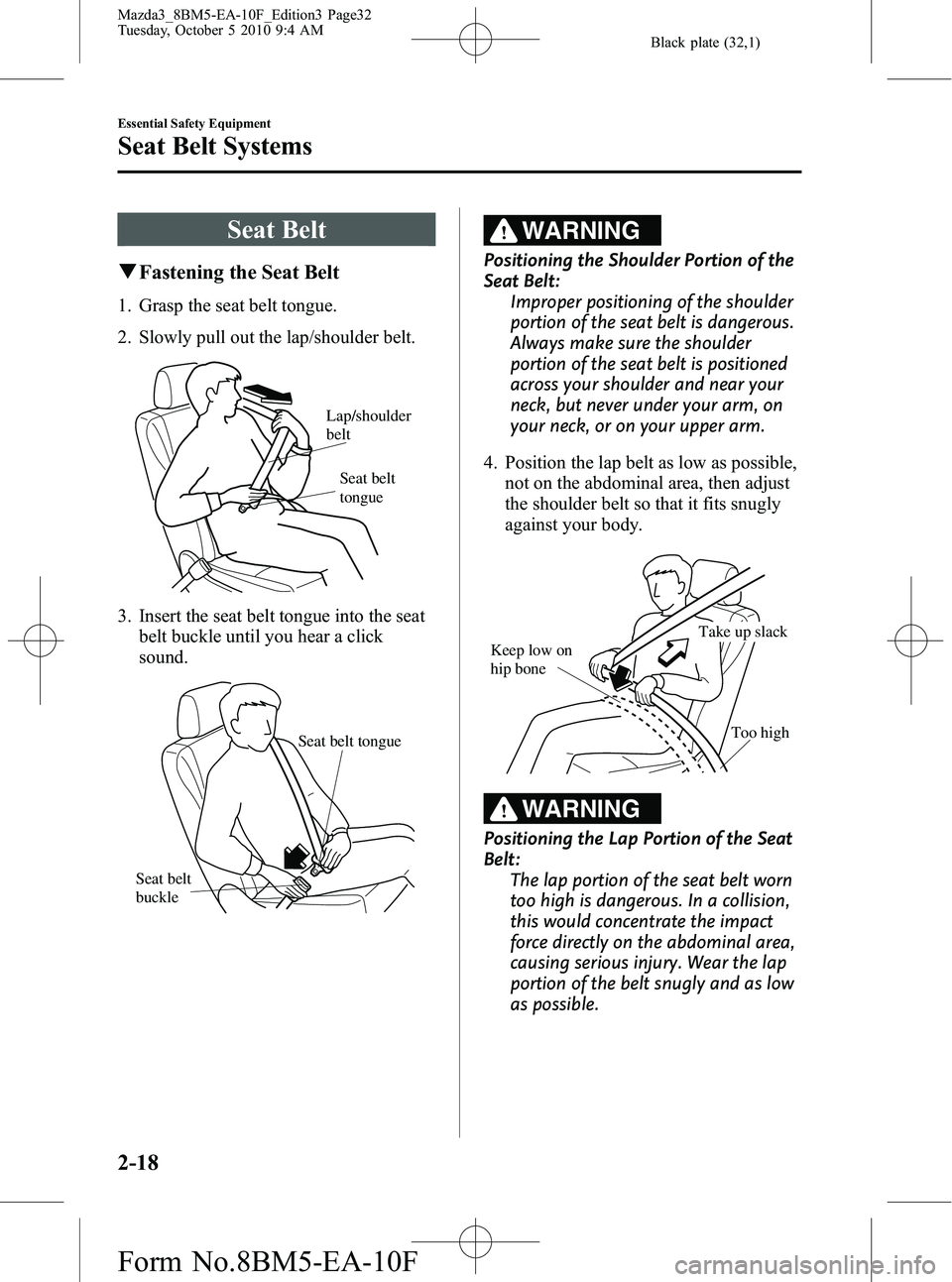 MAZDA MODEL 3 4-DOOR 2011 Owners Guide Black plate (32,1)
Seat Belt
qFastening the Seat Belt
1. Grasp the seat belt tongue.
2. Slowly pull out the lap/shoulder belt.
Seat belt
tongue
Lap/shoulder
belt
3. Insert the seat belt tongue into MAZDA MODEL 3 4-DOOR 2011 Owners Guide Black plate (32,1)
Seat Belt
qFastening the Seat Belt
1. Grasp the seat belt tongue.
2. Slowly pull out the lap/shoulder belt.
Seat belt
tongue
Lap/shoulder
belt
3. Insert the seat belt tongue into