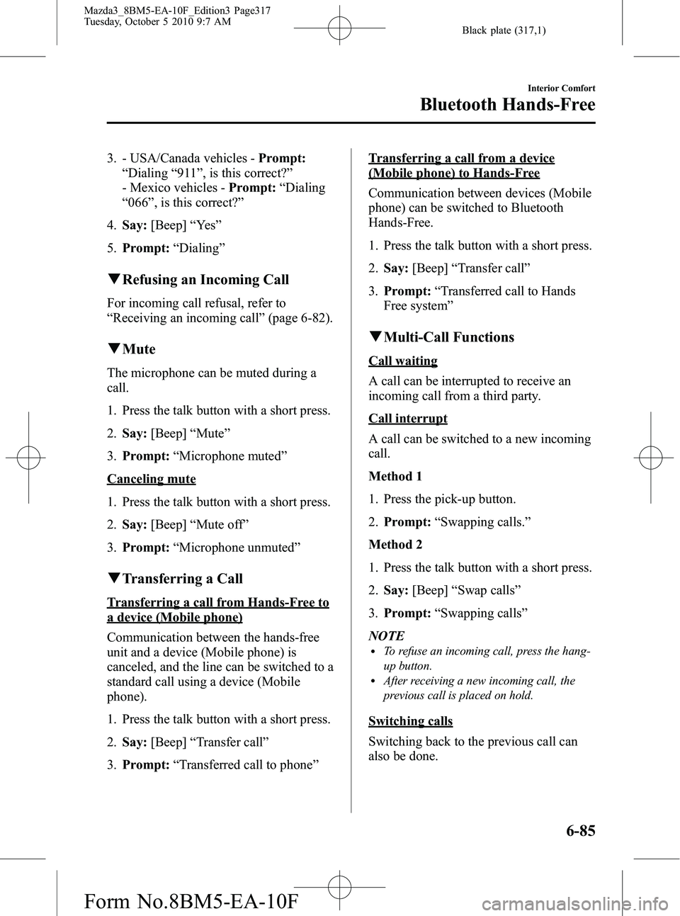MAZDA MODEL 3 4-DOOR 2011  Owners Manual Black plate (317,1)
3. - USA/Canada vehicles -Prompt:
“ Dialing “911 ”, is this correct? ”
- Mexico vehicles - Prompt:“Dialing
“ 066 ”, is this correct? ”
4. Say: [Beep] “Ye s ”
5.