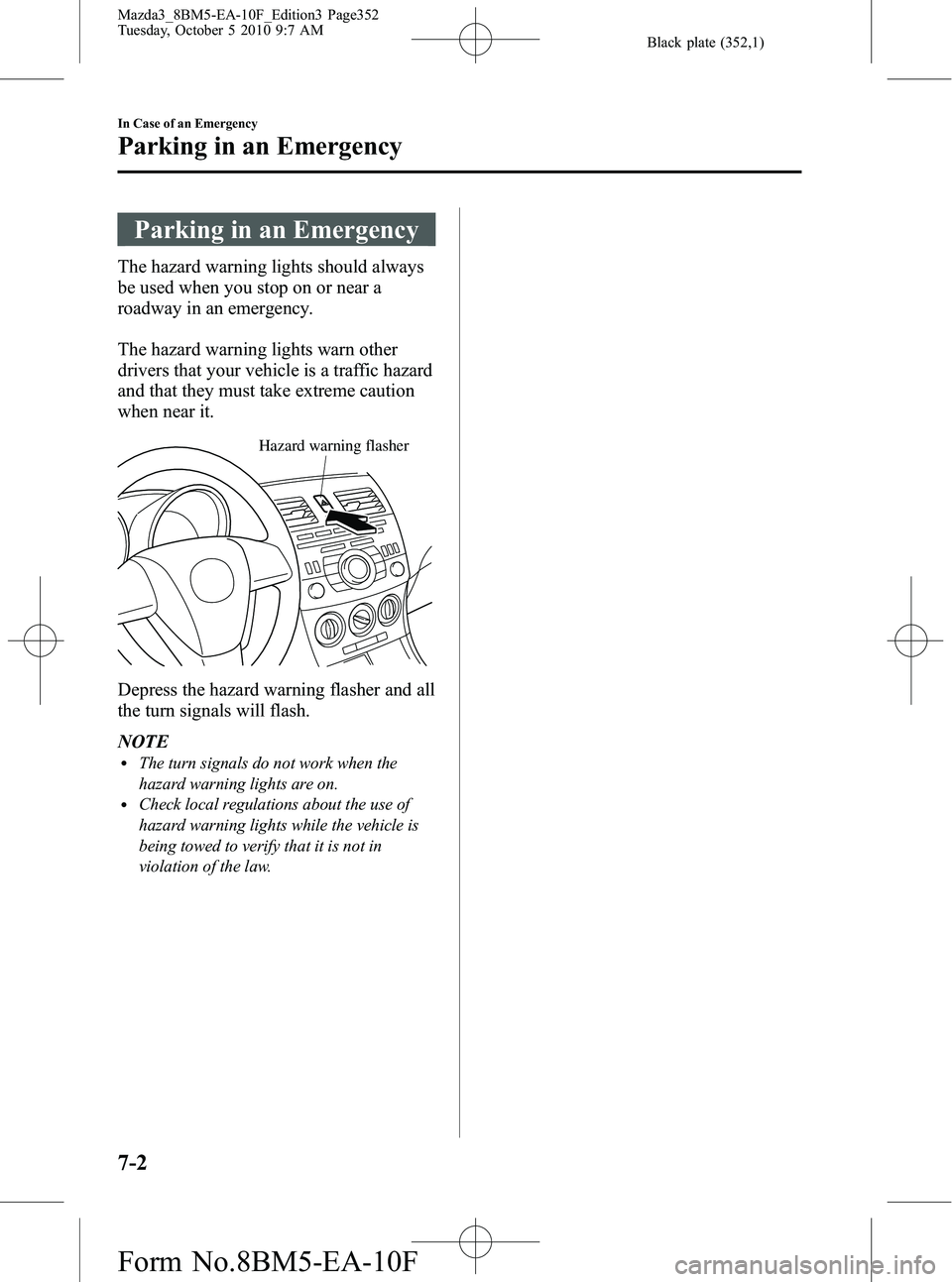 MAZDA MODEL 3 5-DOOR 2011 Owners Manual Black plate (352,1)
Parking in an Emergency
The hazard warning lights should always
be used when you stop on or near a
roadway in an emergency.
The hazard warning lights warn other
drivers that your v MAZDA MODEL 3 5-DOOR 2011 Owners Manual Black plate (352,1)
Parking in an Emergency
The hazard warning lights should always
be used when you stop on or near a
roadway in an emergency.
The hazard warning lights warn other
drivers that your v