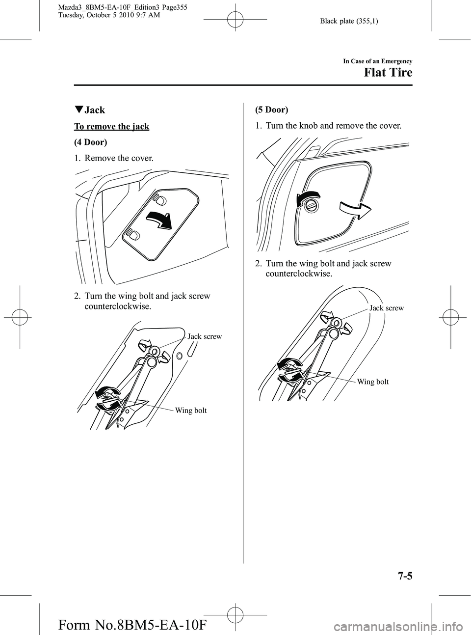 MAZDA MODEL 3 5-DOOR 2011 Owners Manual Black plate (355,1)
qJack
To remove the jack
(4 Door)
1. Remove the cover.
2. Turn the wing bolt and jack screw
counterclockwise.
Wing bolt Jack screw
(5 Door)
1. Turn the knob and remove the cover.
2 MAZDA MODEL 3 5-DOOR 2011 Owners Manual Black plate (355,1)
qJack
To remove the jack
(4 Door)
1. Remove the cover.
2. Turn the wing bolt and jack screw
counterclockwise.
Wing bolt Jack screw
(5 Door)
1. Turn the knob and remove the cover.
2