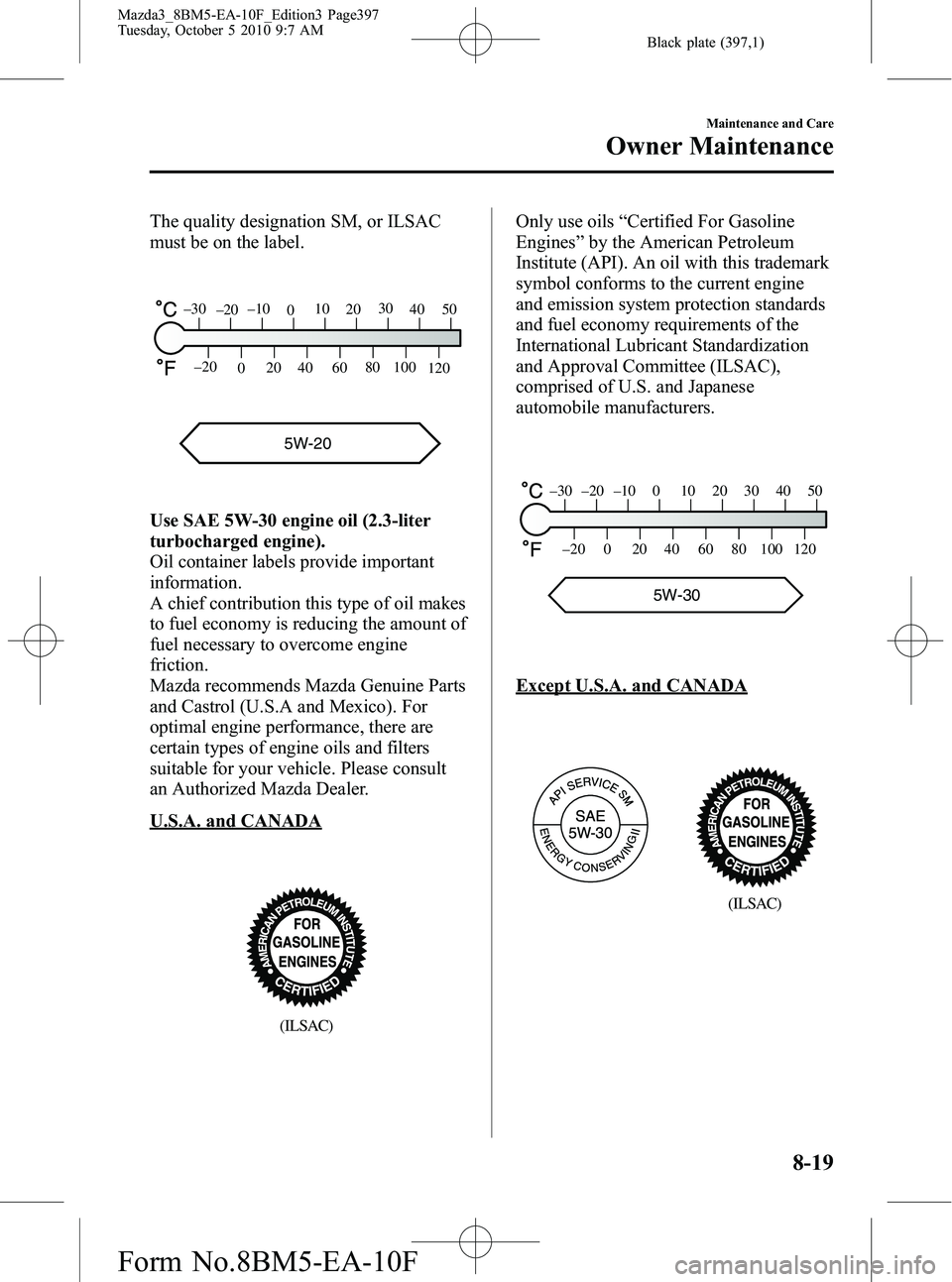 MAZDA MODEL 3 5-DOOR 2011  Owners Manual Black plate (397,1)
The quality designation SM, or ILSAC
must be on the label.
5W-20
120
100
80
60
40
20
0
–20
5040
30
20
10
0
–10
–20
–30
Use SAE 5W-30 engine oil (2.3-liter
turbocharged engi