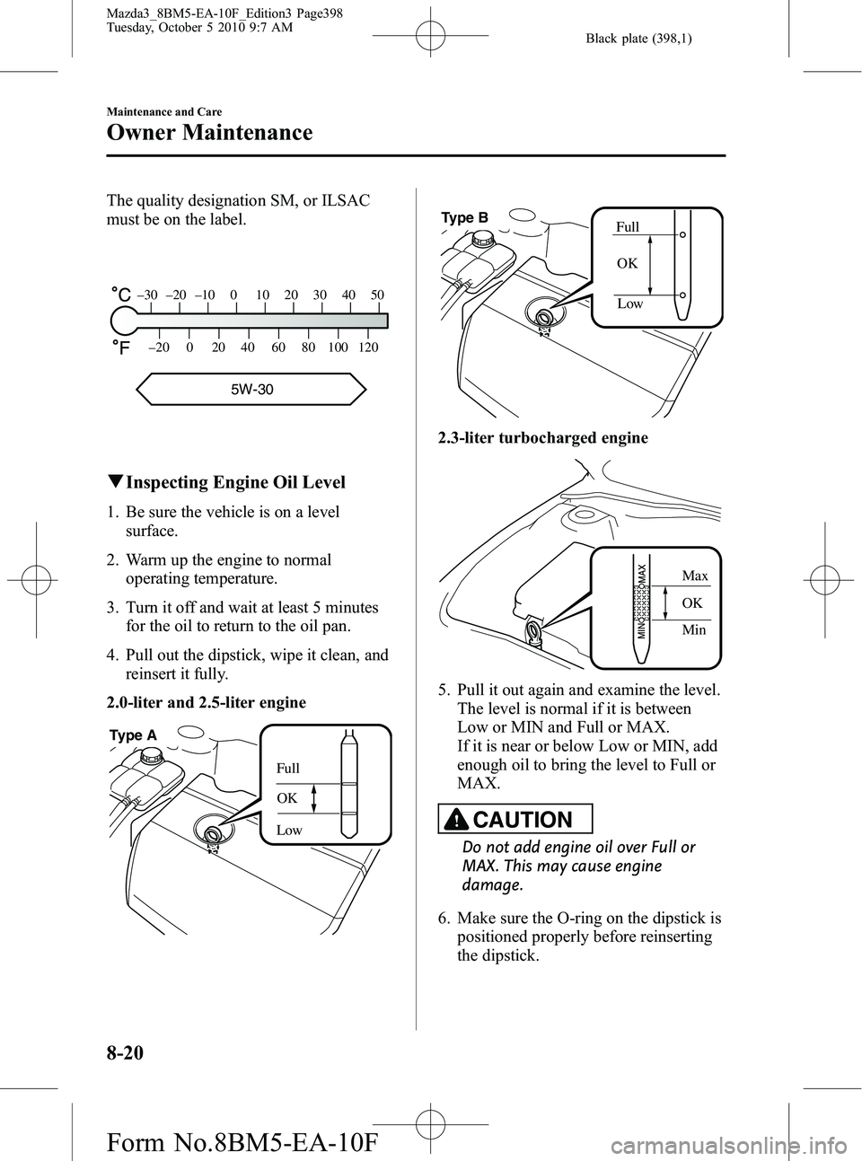 MAZDA MODEL 3 4-DOOR 2011 Owners Manual Black plate (398,1)
The quality designation SM, or ILSAC
must be on the label.
–30 –20 –10 0 10 20 30 40 50
–20 0 20 40 60 80 100 120
5W-30
qInspecting Engine Oil Level
1. Be sure the vehicle MAZDA MODEL 3 4-DOOR 2011 Owners Manual Black plate (398,1)
The quality designation SM, or ILSAC
must be on the label.
–30 –20 –10 0 10 20 30 40 50
–20 0 20 40 60 80 100 120
5W-30
qInspecting Engine Oil Level
1. Be sure the vehicle