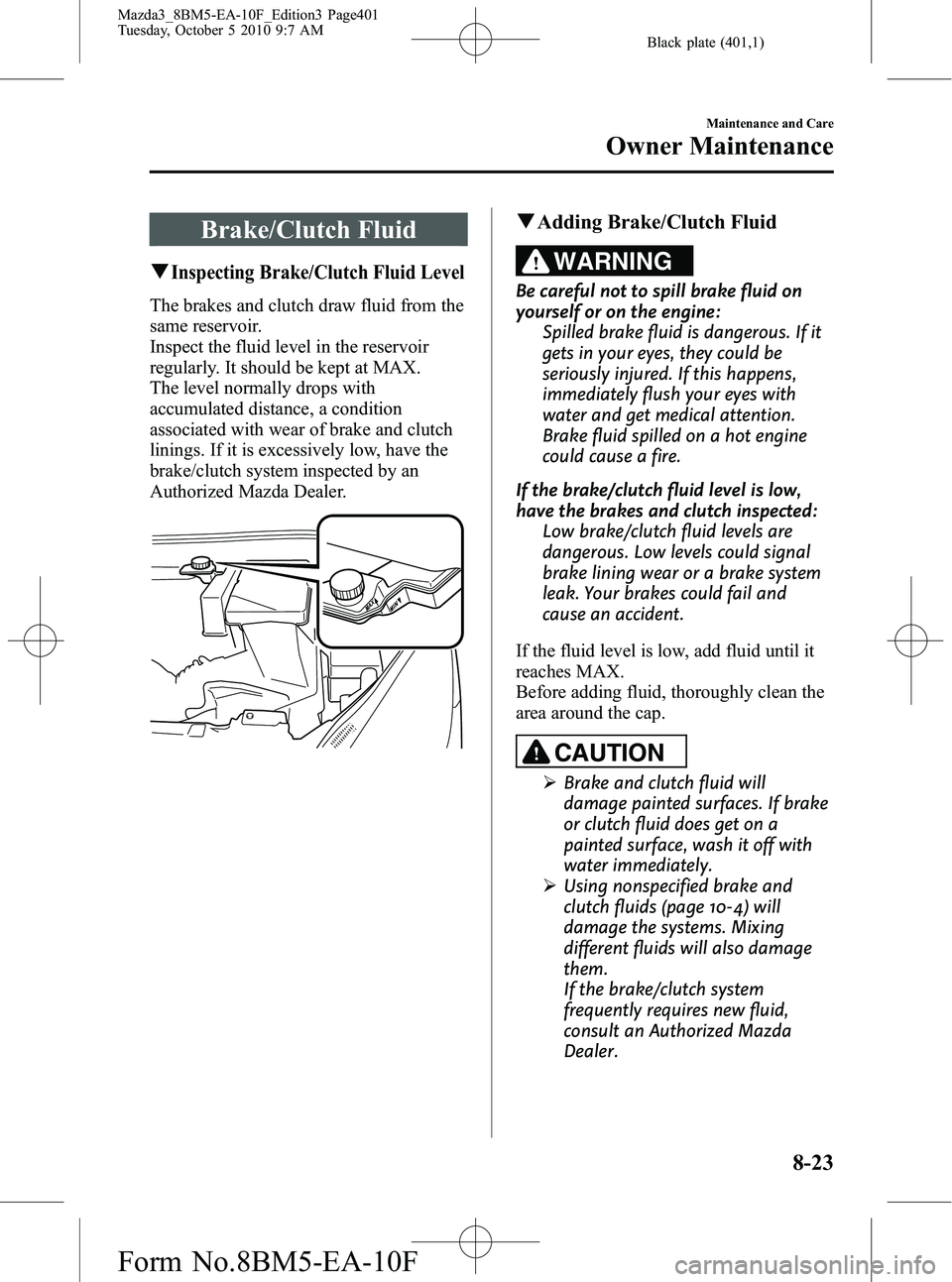 MAZDA MODEL 3 4-DOOR 2011 Owners Manual Black plate (401,1)
Brake/Clutch Fluid
qInspecting Brake/Clutch Fluid Level
The brakes and clutch draw fluid from the
same reservoir.
Inspect the fluid level in the reservoir
regularly. It should be k MAZDA MODEL 3 4-DOOR 2011 Owners Manual Black plate (401,1)
Brake/Clutch Fluid
qInspecting Brake/Clutch Fluid Level
The brakes and clutch draw fluid from the
same reservoir.
Inspect the fluid level in the reservoir
regularly. It should be k