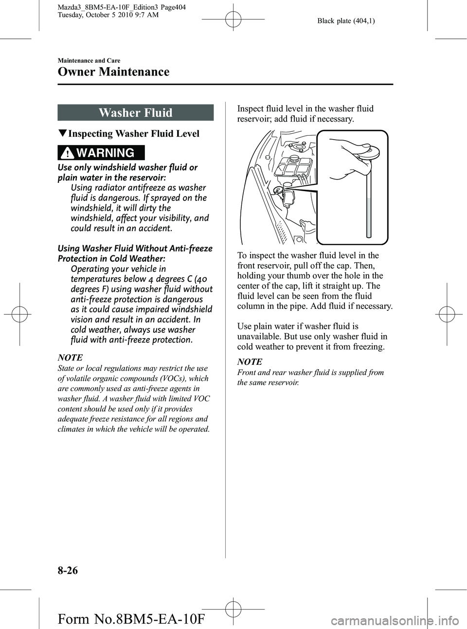 MAZDA MODEL 3 4-DOOR 2011 Owners Manual Black plate (404,1)
Washer Fluid
qInspecting Washer Fluid Level
WARNING
Use only windshield washer fluid or
plain water in the reservoir:
Using radiator antifreeze as washer
fluid is dangerous. If spr MAZDA MODEL 3 4-DOOR 2011 Owners Manual Black plate (404,1)
Washer Fluid
qInspecting Washer Fluid Level
WARNING
Use only windshield washer fluid or
plain water in the reservoir:
Using radiator antifreeze as washer
fluid is dangerous. If spr