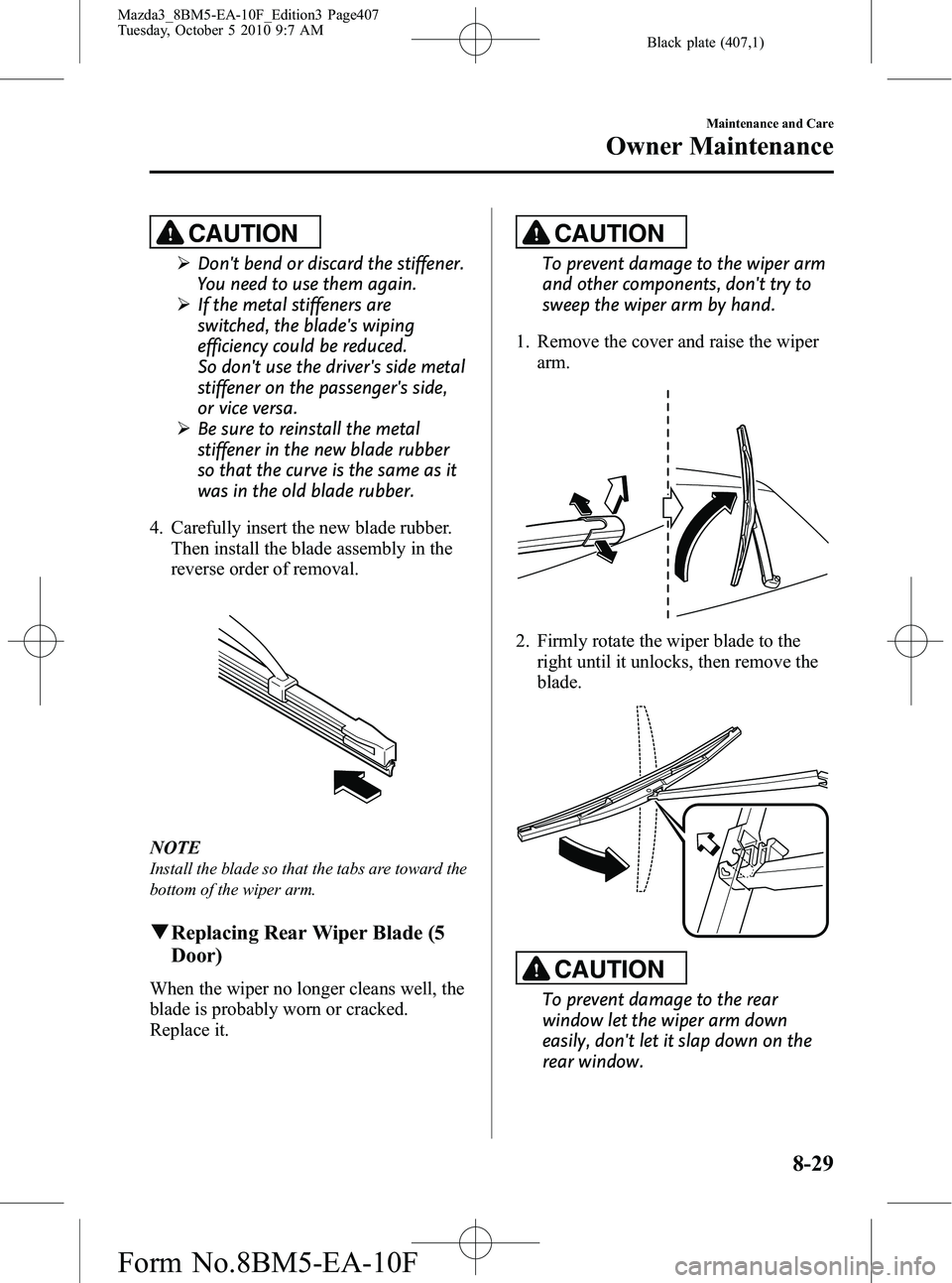 MAZDA MODEL 3 4-DOOR 2011 Owners Manual Black plate (407,1)
CAUTION
ØDont bend or discard the stiffener.
You need to use them again.
Ø If the metal stiffeners are
switched, the blades wiping
efficiency could be reduced.
So dont use the MAZDA MODEL 3 4-DOOR 2011 Owners Manual Black plate (407,1)
CAUTION
ØDont bend or discard the stiffener.
You need to use them again.
Ø If the metal stiffeners are
switched, the blades wiping
efficiency could be reduced.
So dont use the