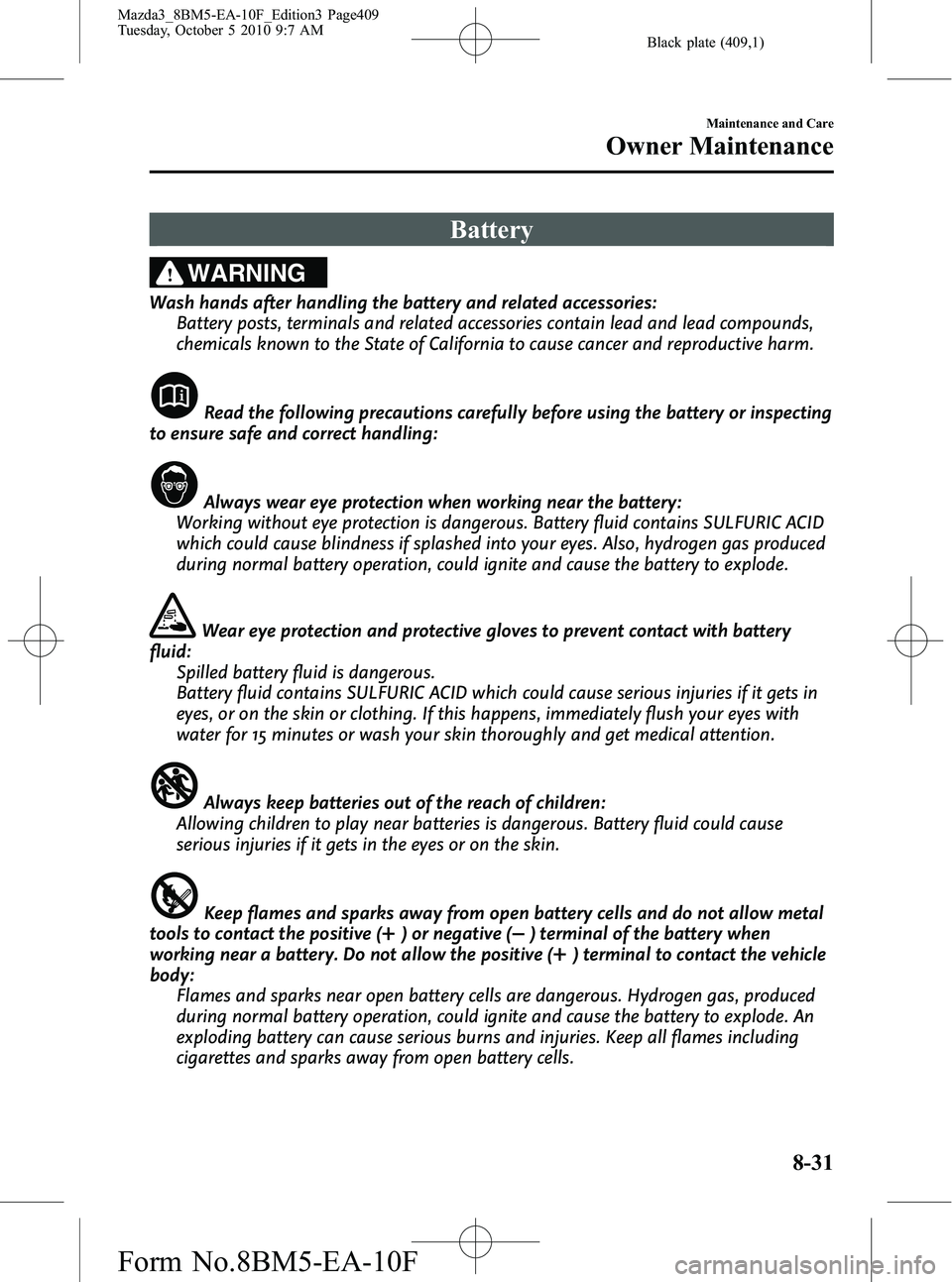 MAZDA MODEL 3 4-DOOR 2011 Owners Manual Black plate (409,1)
Battery
WARNING
Wash hands after handling the battery and related accessories:Battery posts, terminals and related accessories contain lead and lead compounds,
chemicals known to t MAZDA MODEL 3 4-DOOR 2011 Owners Manual Black plate (409,1)
Battery
WARNING
Wash hands after handling the battery and related accessories:Battery posts, terminals and related accessories contain lead and lead compounds,
chemicals known to t