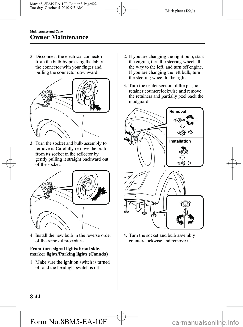 MAZDA MODEL 3 4-DOOR 2011 Owners Manual Black plate (422,1)
2. Disconnect the electrical connectorfrom the bulb by pressing the tab on
the connector with your finger and
pulling the connector downward.
3. Turn the socket and bulb assembly t MAZDA MODEL 3 4-DOOR 2011 Owners Manual Black plate (422,1)
2. Disconnect the electrical connectorfrom the bulb by pressing the tab on
the connector with your finger and
pulling the connector downward.
3. Turn the socket and bulb assembly t