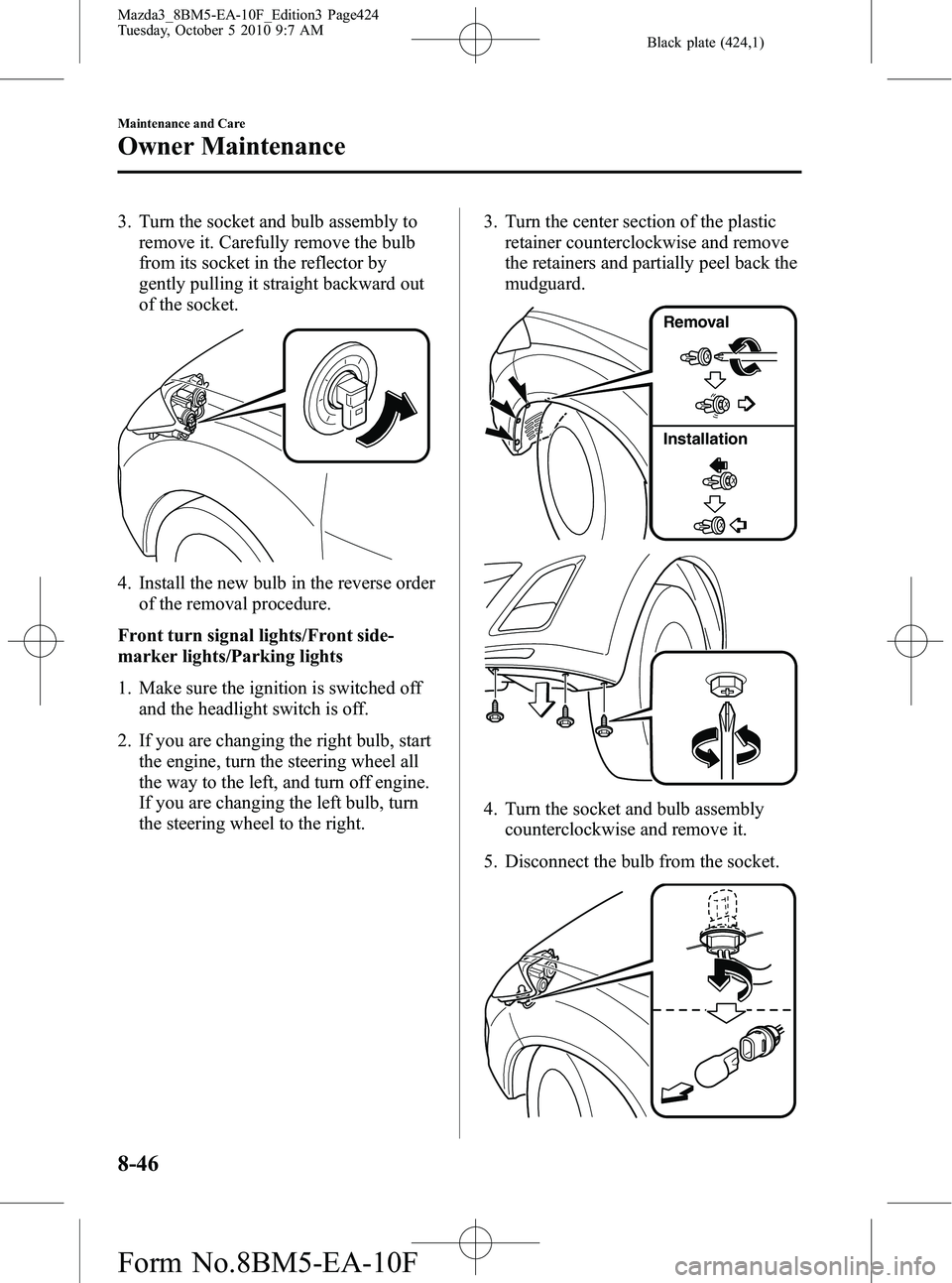 MAZDA MODEL 3 5-DOOR 2011  Owners Manual Black plate (424,1)
3. Turn the socket and bulb assembly toremove it. Carefully remove the bulb
from its socket in the reflector by
gently pulling it straight backward out
of the socket.
4. Install th