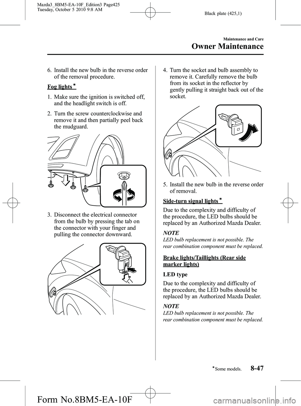 MAZDA MODEL 3 4-DOOR 2011 Owners Manual Black plate (425,1)
6. Install the new bulb in the reverse orderof the removal procedure.
Fog lightsí
1. Make sure the ignition is switched off,and the headlight switch is off.
2. Turn the screw coun MAZDA MODEL 3 4-DOOR 2011 Owners Manual Black plate (425,1)
6. Install the new bulb in the reverse orderof the removal procedure.
Fog lightsí
1. Make sure the ignition is switched off,and the headlight switch is off.
2. Turn the screw coun