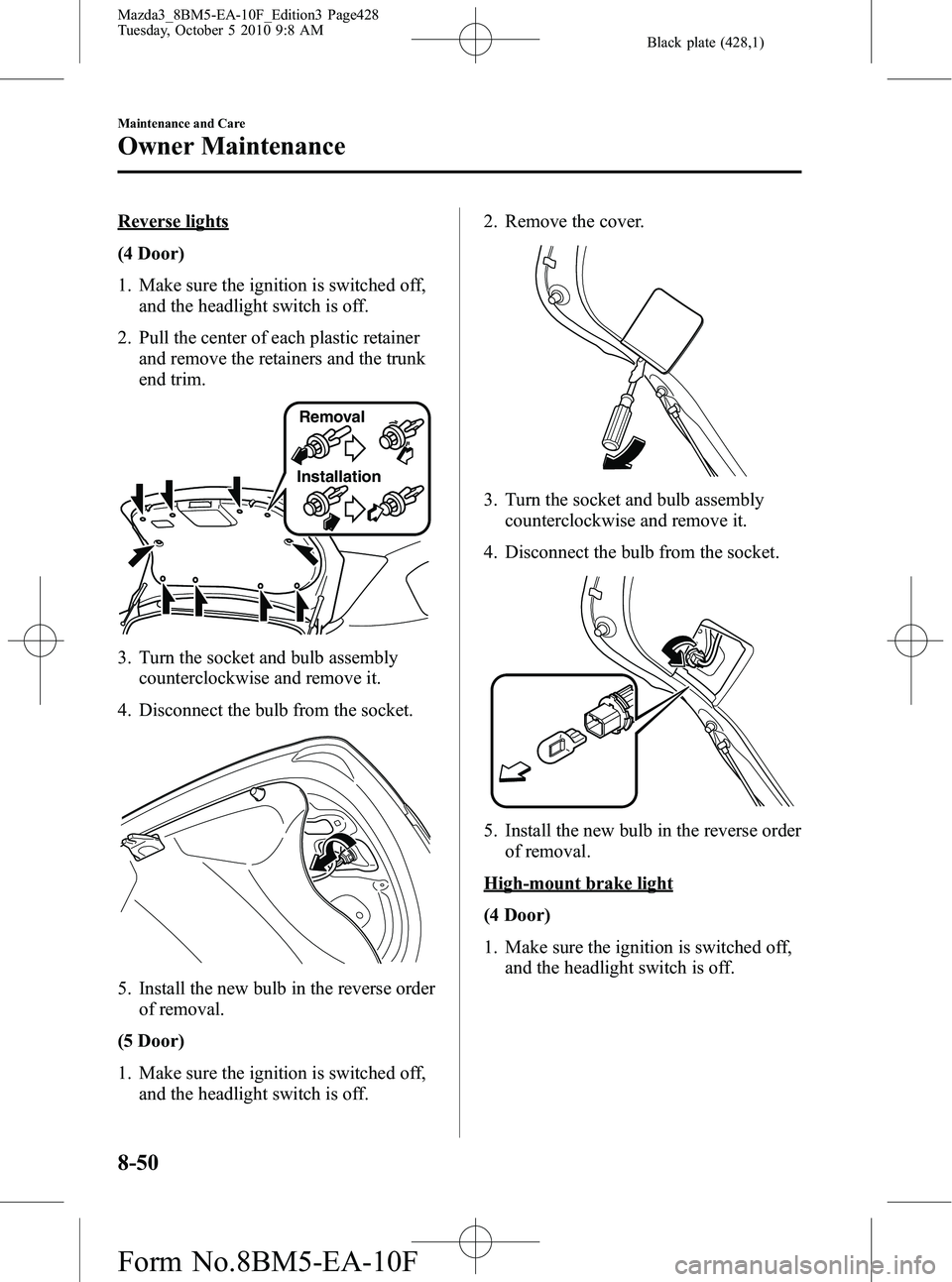 MAZDA MODEL 3 4-DOOR 2011 Owners Manual Black plate (428,1)
Reverse lights
(4 Door)
1. Make sure the ignition is switched off,and the headlight switch is off.
2. Pull the center of each plastic retainer and remove the retainers and the trun MAZDA MODEL 3 4-DOOR 2011 Owners Manual Black plate (428,1)
Reverse lights
(4 Door)
1. Make sure the ignition is switched off,and the headlight switch is off.
2. Pull the center of each plastic retainer and remove the retainers and the trun