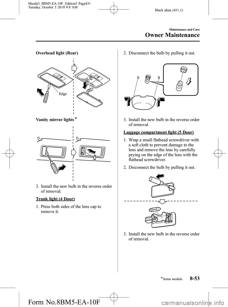 MAZDA MODEL 3 4-DOOR 2011 Owners Manual Black plate (431,1)
Overhead light (Rear)
Edge
Vanity mirror lightsÃ
3. Install the new bulb in the reverse orderof removal.
Trunk light (4 Door)
1. Press both sides of the lens cap toremove it. 2. D MAZDA MODEL 3 4-DOOR 2011 Owners Manual Black plate (431,1)
Overhead light (Rear)
Edge
Vanity mirror lightsÃ
3. Install the new bulb in the reverse orderof removal.
Trunk light (4 Door)
1. Press both sides of the lens cap toremove it. 2. D