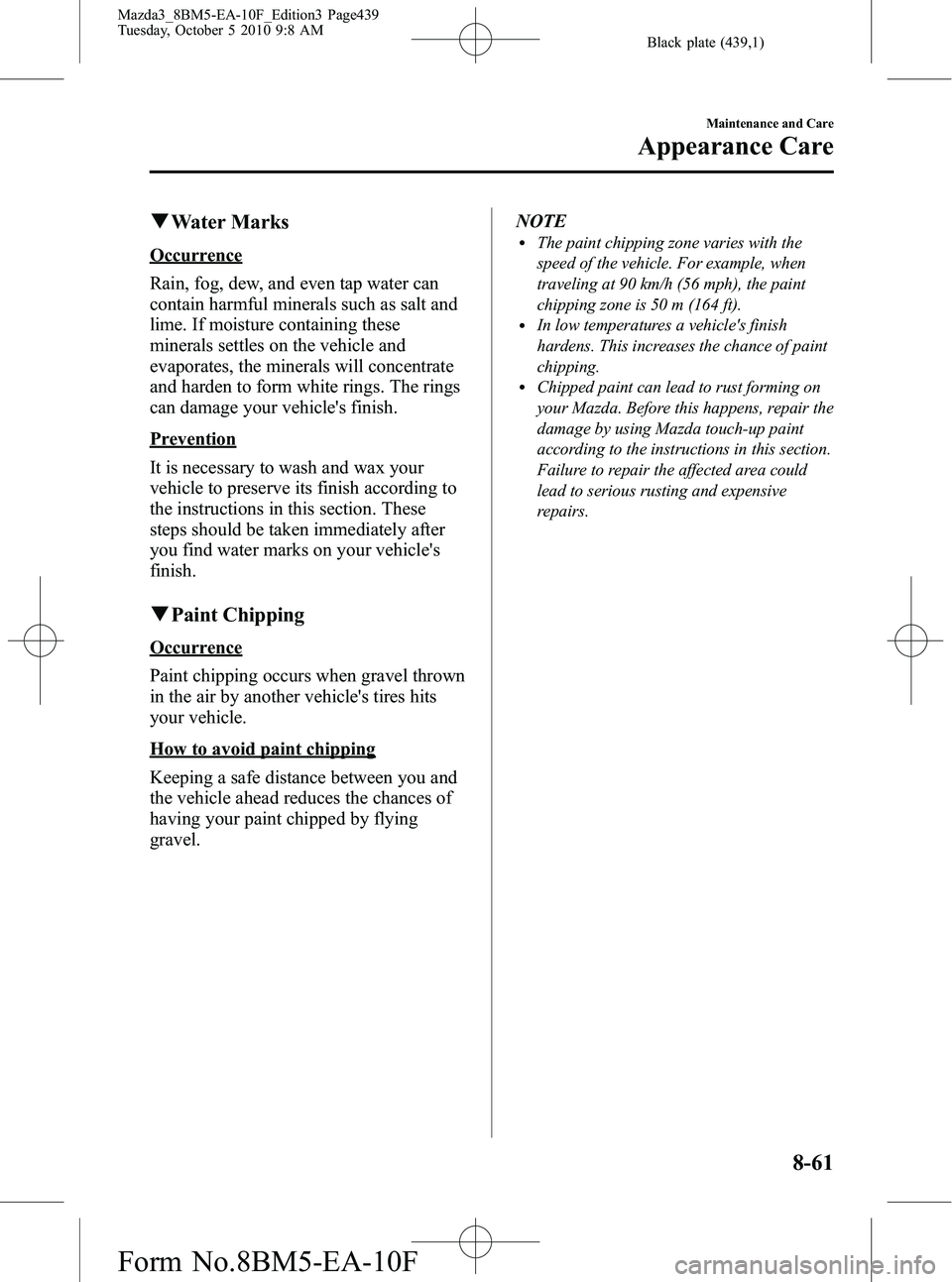 MAZDA MODEL 3 4-DOOR 2011 Owners Manual Black plate (439,1)
qWater Marks
Occurrence
Rain, fog, dew, and even tap water can
contain harmful minerals such as salt and
lime. If moisture containing these
minerals settles on the vehicle and
evap MAZDA MODEL 3 4-DOOR 2011 Owners Manual Black plate (439,1)
qWater Marks
Occurrence
Rain, fog, dew, and even tap water can
contain harmful minerals such as salt and
lime. If moisture containing these
minerals settles on the vehicle and
evap