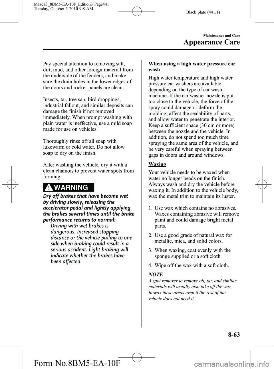 MAZDA MODEL 3 5-DOOR 2011  Owners Manual Black plate (441,1)
Pay special attention to removing salt,
dirt, mud, and other foreign material from
the underside of the fenders, and make
sure the drain holes in the lower edges of
the doors and r