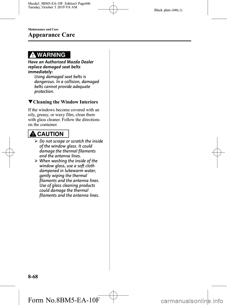 MAZDA MODEL 3 4-DOOR 2011 Owners Manual Black plate (446,1)
WARNING
Have an Authorized Mazda Dealer
replace damaged seat belts
immediately:Using damaged seat belts is
dangerous. In a collision, damaged
belts cannot provide adequate
protecti MAZDA MODEL 3 4-DOOR 2011 Owners Manual Black plate (446,1)
WARNING
Have an Authorized Mazda Dealer
replace damaged seat belts
immediately:Using damaged seat belts is
dangerous. In a collision, damaged
belts cannot provide adequate
protecti