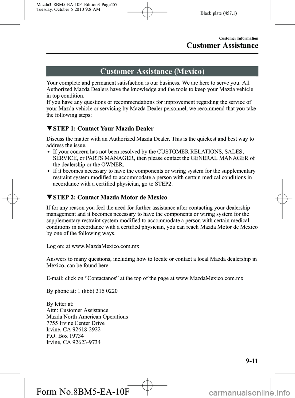 MAZDA MODEL 3 5-DOOR 2011 Owners Manual Black plate (457,1)
Customer Assistance (Mexico)
Your complete and permanent satisfaction is our business. We are here to serve you. All
Authorized Mazda Dealers have the knowledge and the tools to ke MAZDA MODEL 3 5-DOOR 2011 Owners Manual Black plate (457,1)
Customer Assistance (Mexico)
Your complete and permanent satisfaction is our business. We are here to serve you. All
Authorized Mazda Dealers have the knowledge and the tools to ke