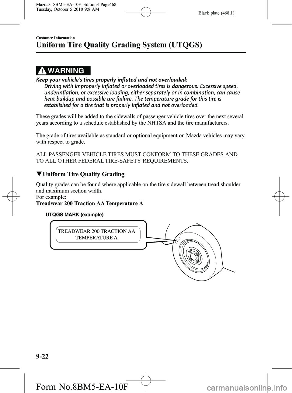 MAZDA MODEL 3 5-DOOR 2011 Owners Manual Black plate (468,1)
WARNING
Keep your vehicles tires properly inflated and not overloaded:Driving with improperly inflated or overloaded tires is dangerous. Excessive speed,
underinflation, or excess MAZDA MODEL 3 5-DOOR 2011 Owners Manual Black plate (468,1)
WARNING
Keep your vehicles tires properly inflated and not overloaded:Driving with improperly inflated or overloaded tires is dangerous. Excessive speed,
underinflation, or excess