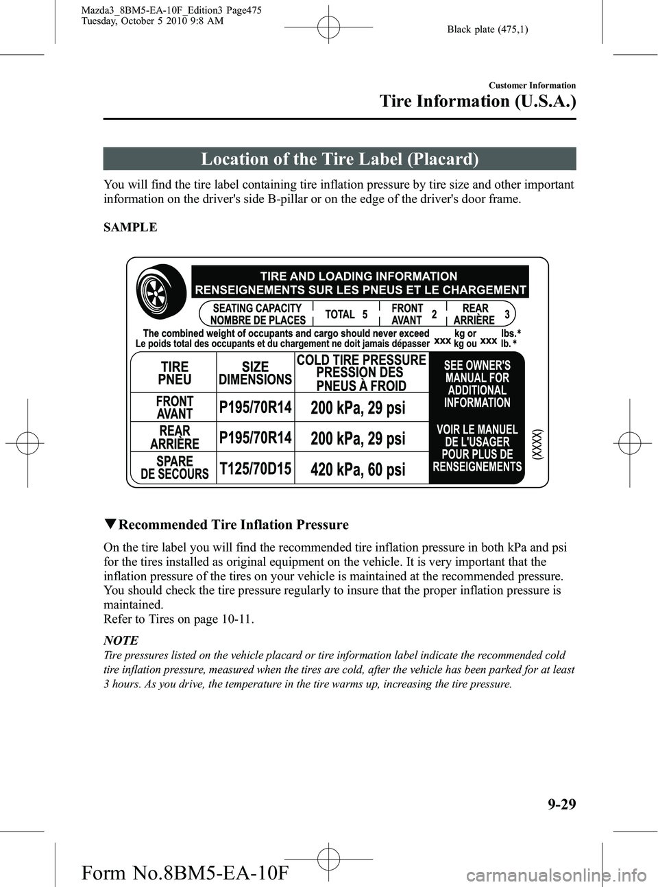 MAZDA MODEL 3 4-DOOR 2011 User Guide Black plate (475,1)
Location of the Tire Label (Placard)
You will find the tire label containing tire inflation pressure by tire size and other important
information on the drivers side B-pillar or o MAZDA MODEL 3 4-DOOR 2011 User Guide Black plate (475,1)
Location of the Tire Label (Placard)
You will find the tire label containing tire inflation pressure by tire size and other important
information on the drivers side B-pillar or o