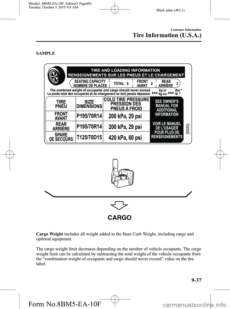 MAZDA MODEL 3 5-DOOR 2011 Owners Manual Black plate (483,1)
SAMPLE
CARGO
Cargo Weightincludes all weight added to the Base Curb Weight, including cargo and
optional equipment.
The cargo weight limit decreases depending on the number of vehi MAZDA MODEL 3 5-DOOR 2011 Owners Manual Black plate (483,1)
SAMPLE
CARGO
Cargo Weightincludes all weight added to the Base Curb Weight, including cargo and
optional equipment.
The cargo weight limit decreases depending on the number of vehi