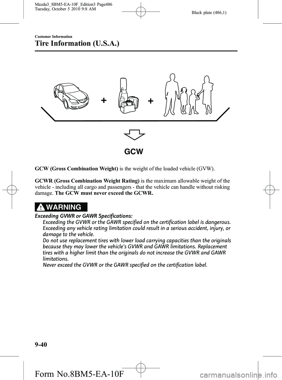 MAZDA MODEL 3 5-DOOR 2011 Owners Manual Black plate (486,1)
GCW
GCW (Gross Combination Weight)is the weight of the loaded vehicle (GVW).
GCWR (Gross Combination Weight Rating) is the maximum allowable weight of the
vehicle - including all c MAZDA MODEL 3 5-DOOR 2011 Owners Manual Black plate (486,1)
GCW
GCW (Gross Combination Weight)is the weight of the loaded vehicle (GVW).
GCWR (Gross Combination Weight Rating) is the maximum allowable weight of the
vehicle - including all c