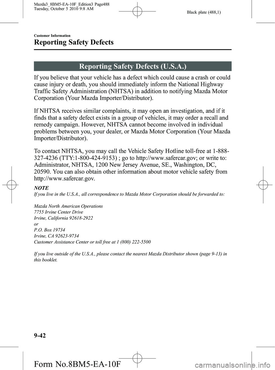 MAZDA MODEL 3 5-DOOR 2011 Owners Manual Black plate (488,1)
Reporting Safety Defects (U.S.A.)
If you believe that your vehicle has a defect which could cause a crash or could
cause injury or death, you should immediately inform the National MAZDA MODEL 3 5-DOOR 2011 Owners Manual Black plate (488,1)
Reporting Safety Defects (U.S.A.)
If you believe that your vehicle has a defect which could cause a crash or could
cause injury or death, you should immediately inform the National