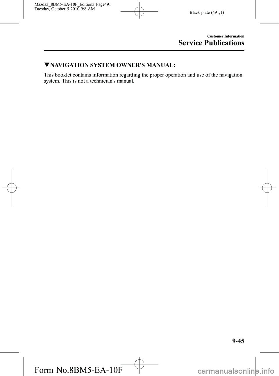 MAZDA MODEL 3 4-DOOR 2011 Owners Manual Black plate (491,1)
qNAVIGATION SYSTEM OWNERS MANUAL:
This booklet contains information regarding the proper operation and use of the navigation
system. This is not a technicians manual.
Customer In MAZDA MODEL 3 4-DOOR 2011 Owners Manual Black plate (491,1)
qNAVIGATION SYSTEM OWNERS MANUAL:
This booklet contains information regarding the proper operation and use of the navigation
system. This is not a technicians manual.
Customer In