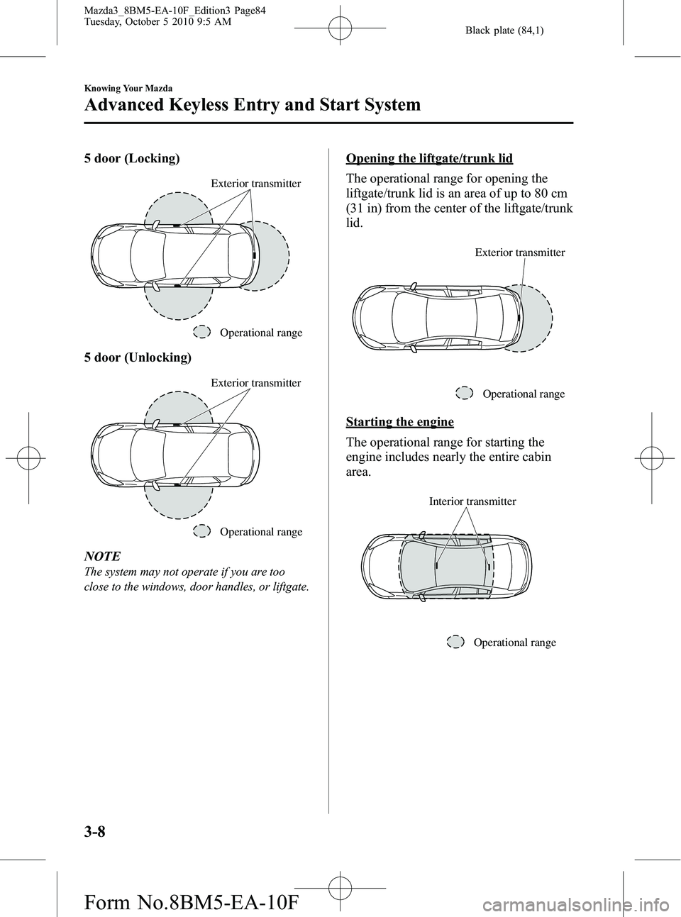 MAZDA MODEL 3 5-DOOR 2011  Owners Manual Black plate (84,1)
5 door (Locking)
Operational range
Exterior transmitter
5 door (Unlocking)
Operational range
Exterior transmitter
NOTE
The system may not operate if you are too
close to the windows