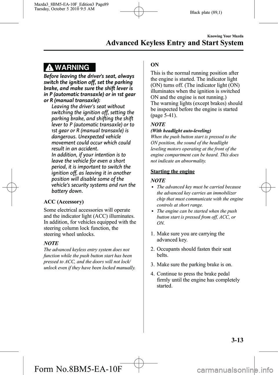 MAZDA MODEL 3 5-DOOR 2011  Owners Manual Black plate (89,1)
WARNING
Before leaving the drivers seat, always
switch the ignition off, set the parking
brake, and make sure the shift lever is
in P (automatic transaxle) or in 1st gear
or R (man