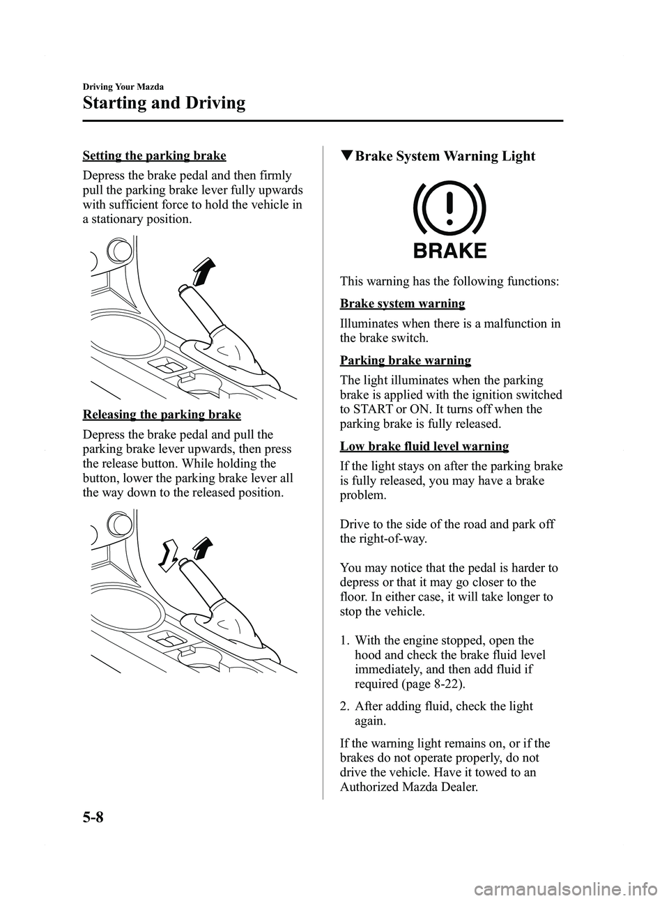 MAZDA MODEL MX-5 MIATA 2011  Owners Manual Black plate (162,1)
Setting the parking brake
Depress the brake pedal and then firmly
pull the parking brake lever fully upwards
with sufficient force to hold the vehicle in
a stationary position.
Rel