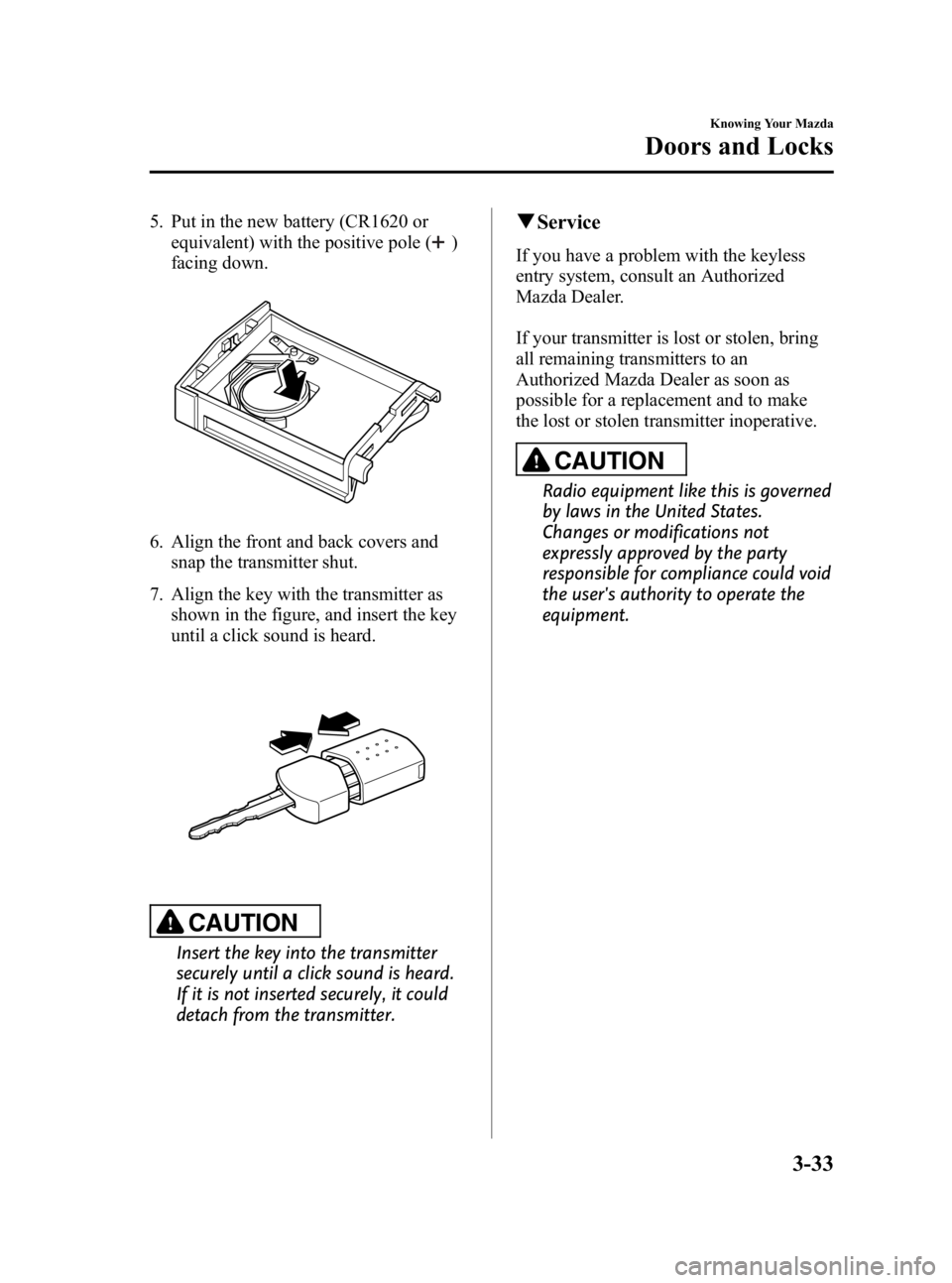 MAZDA MODEL 3 5-DOOR 2010  Owners Manual Black plate (109,1)
5. Put in the new battery (CR1620 orequivalent) with the positive pole (
)
facing down.
6. Align the front and back covers and snap the transmitter shut.
7. Align the key with the 