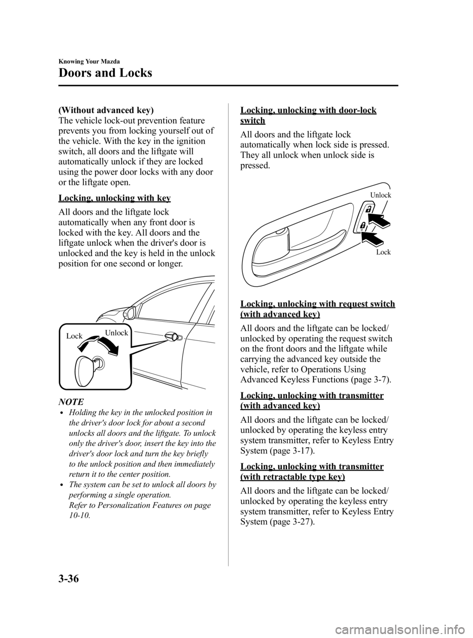 MAZDA MODEL 3 4-DOOR 2010 Owners Guide Black plate (112,1)
(Without advanced key)
The vehicle lock-out prevention feature
prevents you from locking yourself out of
the vehicle. With the key in the ignition
switch, all doors and the liftgat MAZDA MODEL 3 4-DOOR 2010 Owners Guide Black plate (112,1)
(Without advanced key)
The vehicle lock-out prevention feature
prevents you from locking yourself out of
the vehicle. With the key in the ignition
switch, all doors and the liftgat
