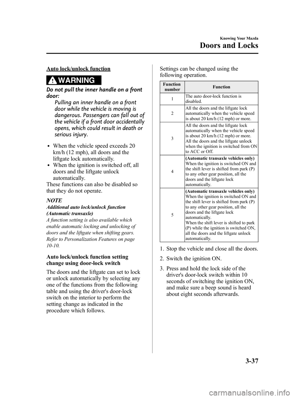 MAZDA MODEL 3 5-DOOR 2010 Owners Manual Black plate (113,1)
Auto lock/unlock function
WARNING
Do not pull the inner handle on a front
door:Pulling an inner handle on a front
door while the vehicle is moving is
dangerous. Passengers can fall MAZDA MODEL 3 5-DOOR 2010 Owners Manual Black plate (113,1)
Auto lock/unlock function
WARNING
Do not pull the inner handle on a front
door:Pulling an inner handle on a front
door while the vehicle is moving is
dangerous. Passengers can fall