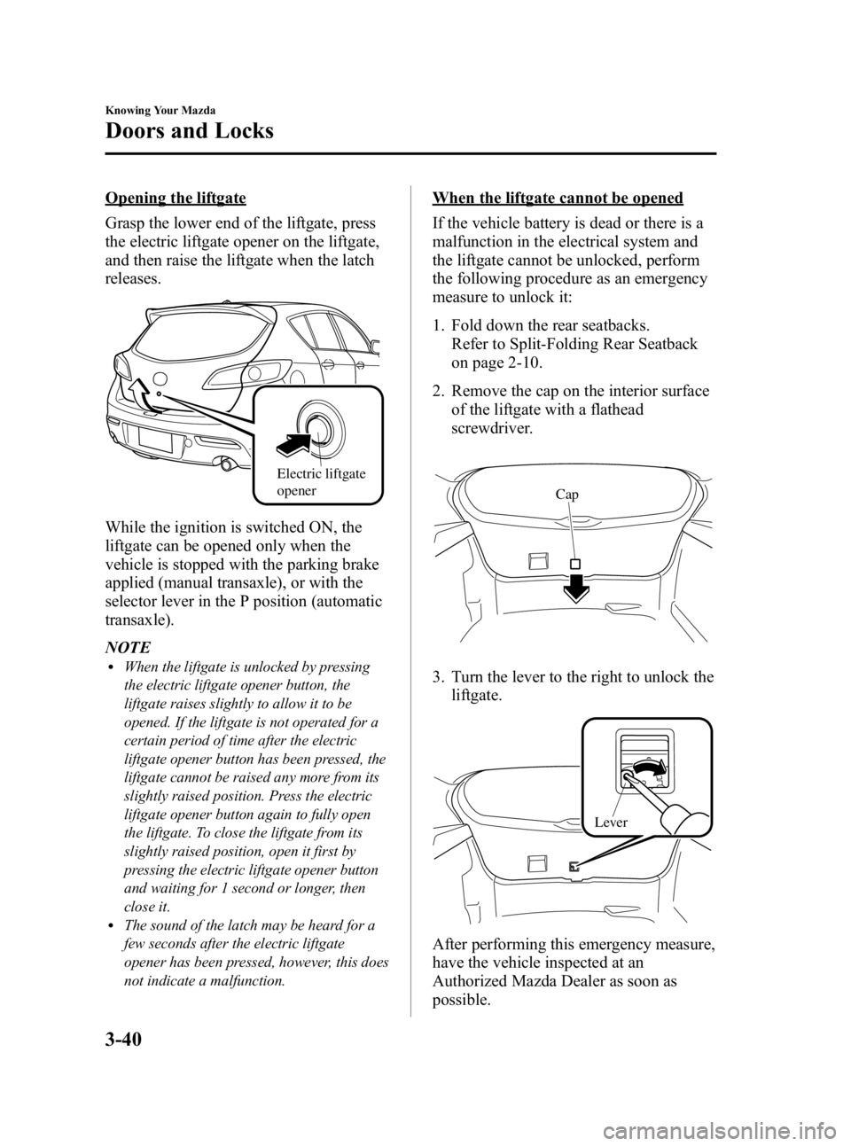 MAZDA MODEL 3 5-DOOR 2010 Owners Manual Black plate (116,1)
Opening the liftgate
Grasp the lower end of the liftgate, press
the electric liftgate opener on the liftgate,
and then raise the liftgate when the latch
releases.
Electric liftgate MAZDA MODEL 3 5-DOOR 2010 Owners Manual Black plate (116,1)
Opening the liftgate
Grasp the lower end of the liftgate, press
the electric liftgate opener on the liftgate,
and then raise the liftgate when the latch
releases.
Electric liftgate