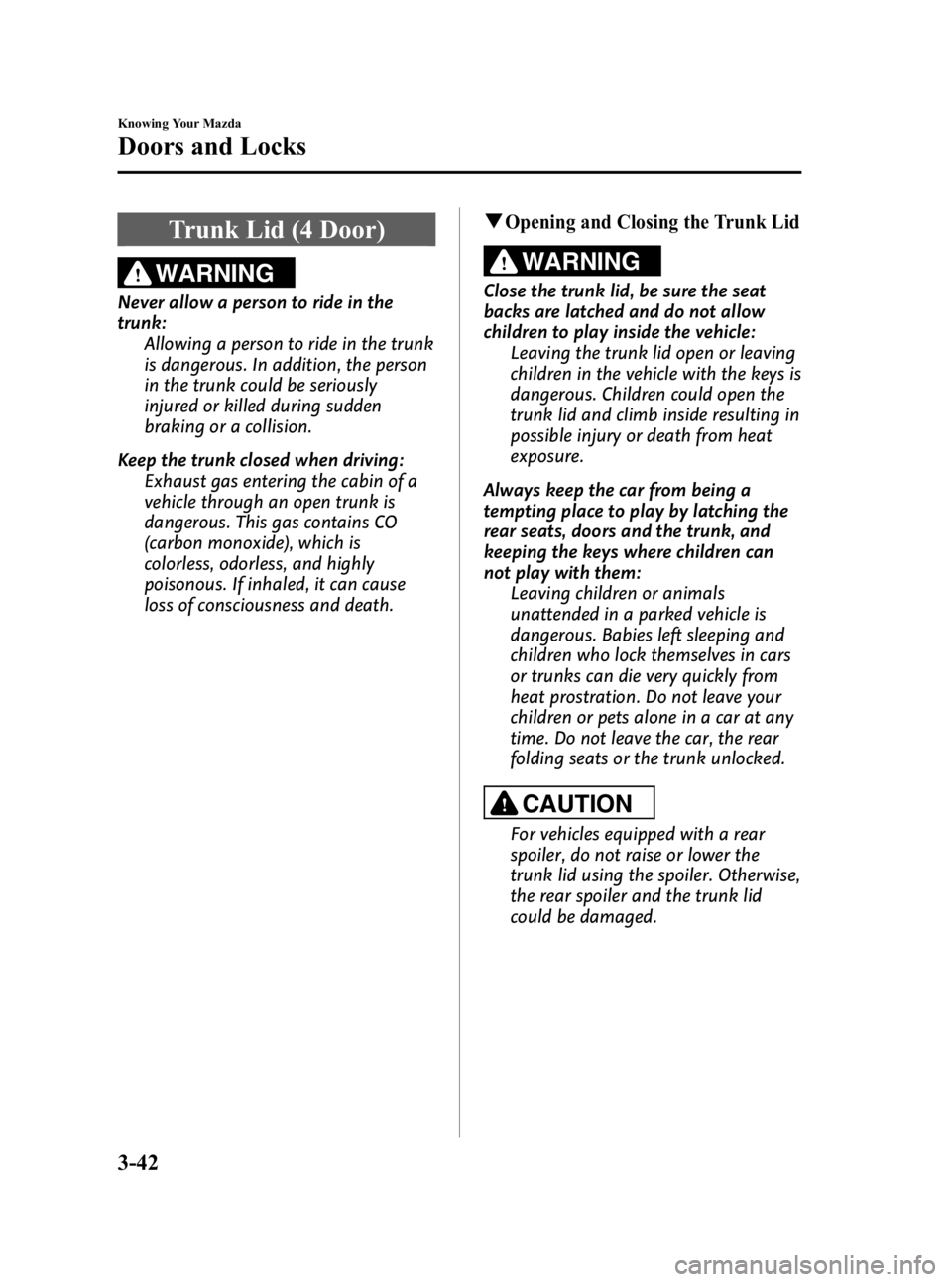MAZDA MODEL 3 4-DOOR 2010 Service Manual Black plate (118,1)
Trunk Lid (4 Door)
WARNING
Never allow a person to ride in the
trunk:Allowing a person to ride in the trunk
is dangerous. In addition, the person
in the trunk could be seriously
in MAZDA MODEL 3 4-DOOR 2010 Service Manual Black plate (118,1)
Trunk Lid (4 Door)
WARNING
Never allow a person to ride in the
trunk:Allowing a person to ride in the trunk
is dangerous. In addition, the person
in the trunk could be seriously
in